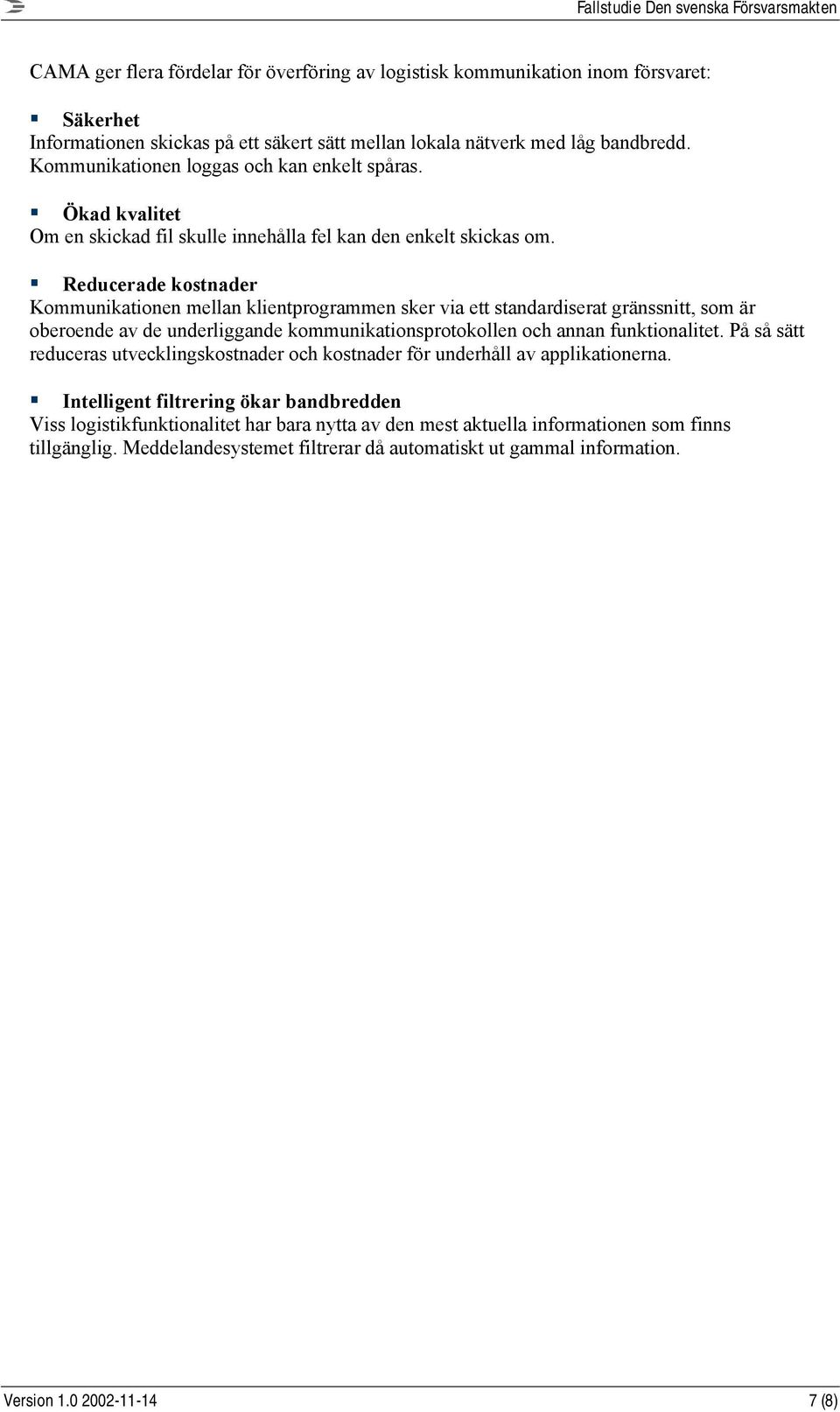 Reducerade kostnader Kommunikationen mellan klientprogrammen sker via ett standardiserat gränssnitt, som är oberoende av de underliggande kommunikationsprotokollen och annan funktionalitet.