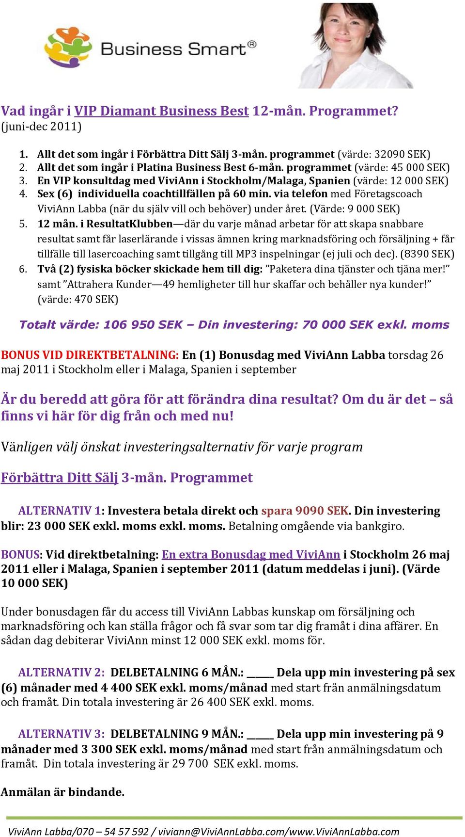 Sex (6) individuella coachtillfällen på 60 min. via telefon med Företagscoach ViviAnn Labba (när du själv vill och behöver) under året. (Värde: 9 000 SEK) 5. 12 mån.