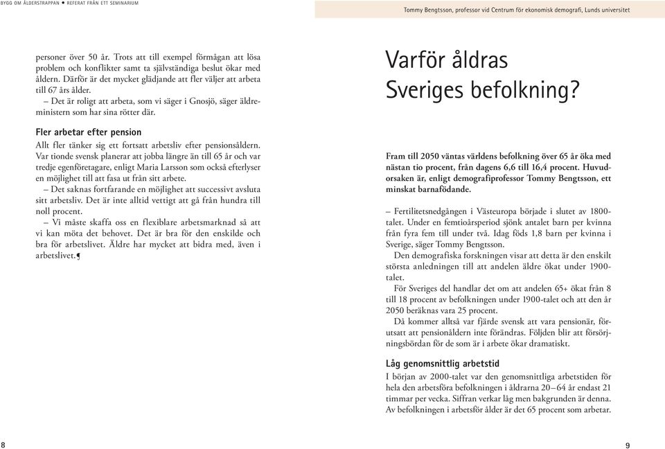 Det är roligt att arbeta, som vi säger i Gnosjö, säger äldreministern som har sina rötter där. Fler arbetar efter pension Allt fler tänker sig ett fortsatt arbetsliv efter pensionsåldern.