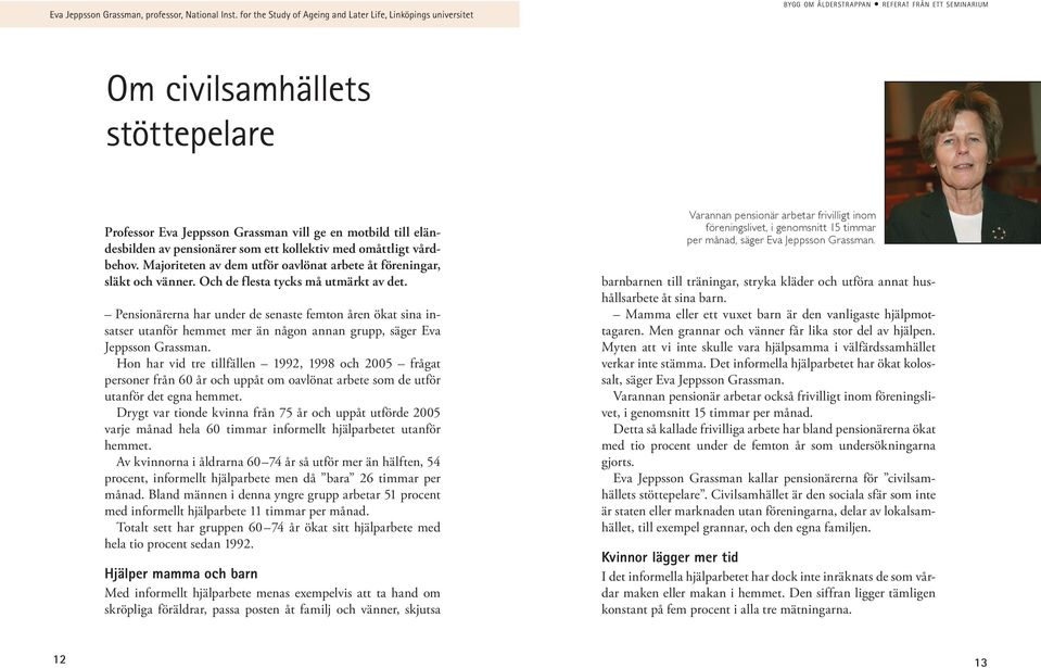 till eländesbilden av pensionärer som ett kollektiv med omåttligt vårdbehov. Majoriteten av dem utför oavlönat arbete åt föreningar, släkt och vänner. Och de flesta tycks må utmärkt av det.