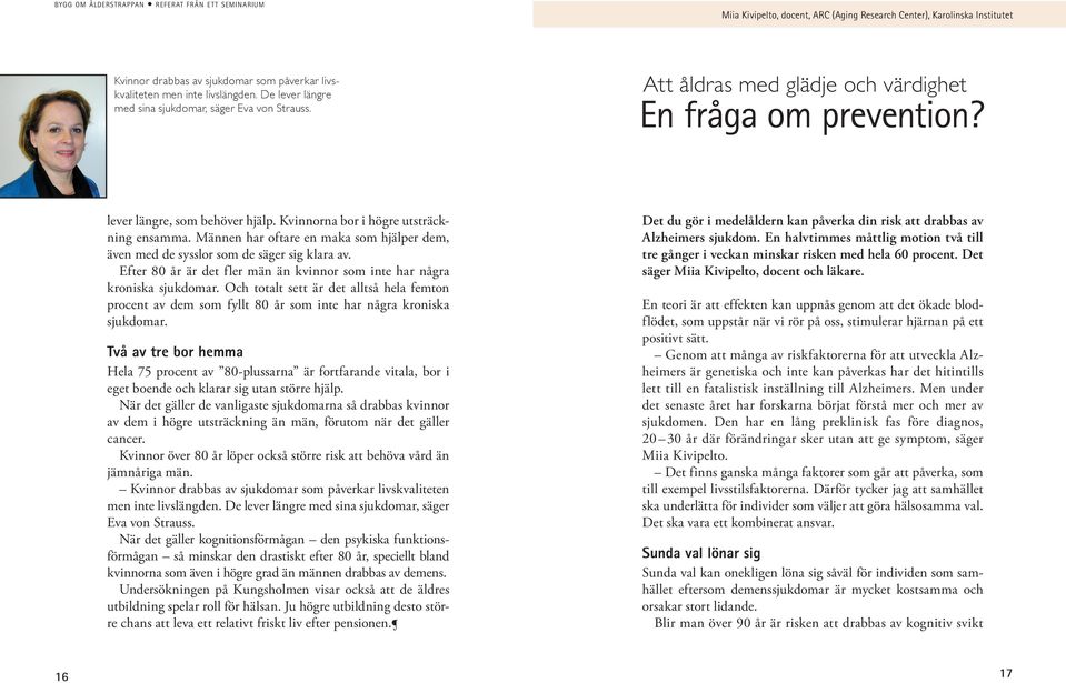 Kvinnorna bor i högre utsträckning ensamma. Männen har oftare en maka som hjälper dem, även med de sysslor som de säger sig klara av.