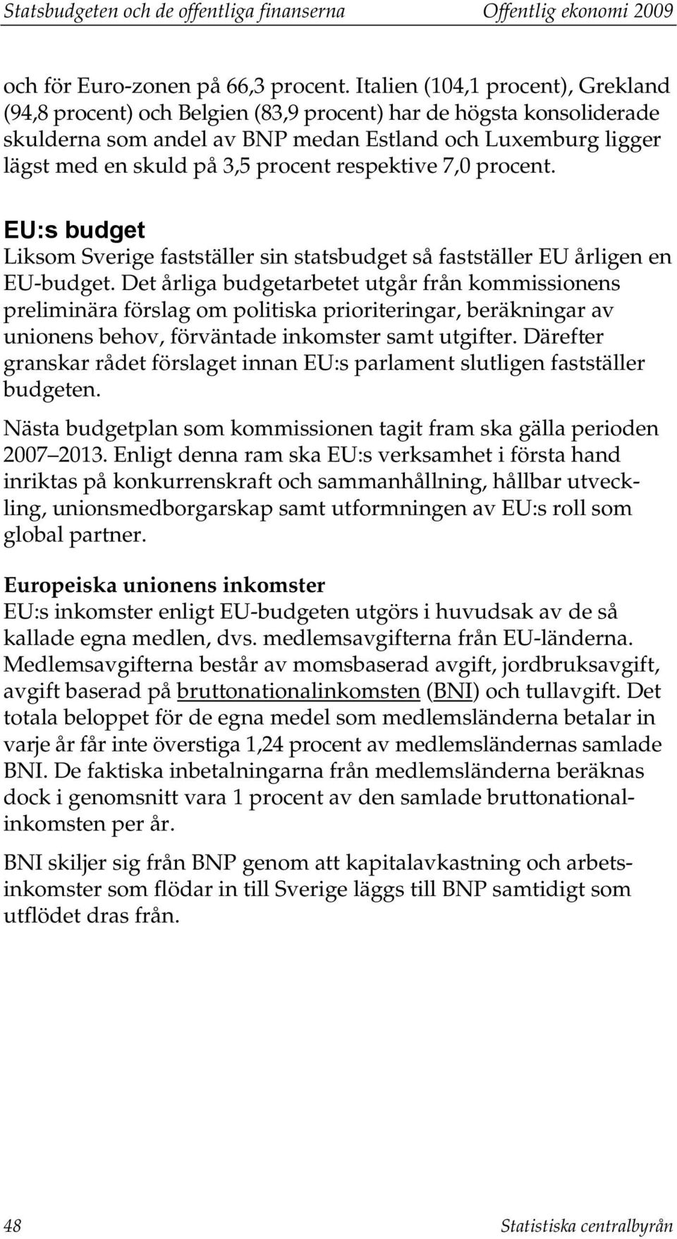 respektive 7,0 procent. EU:s budget Liksom Sverige fastställer sin statsbudget så fastställer EU årligen en EU-budget.