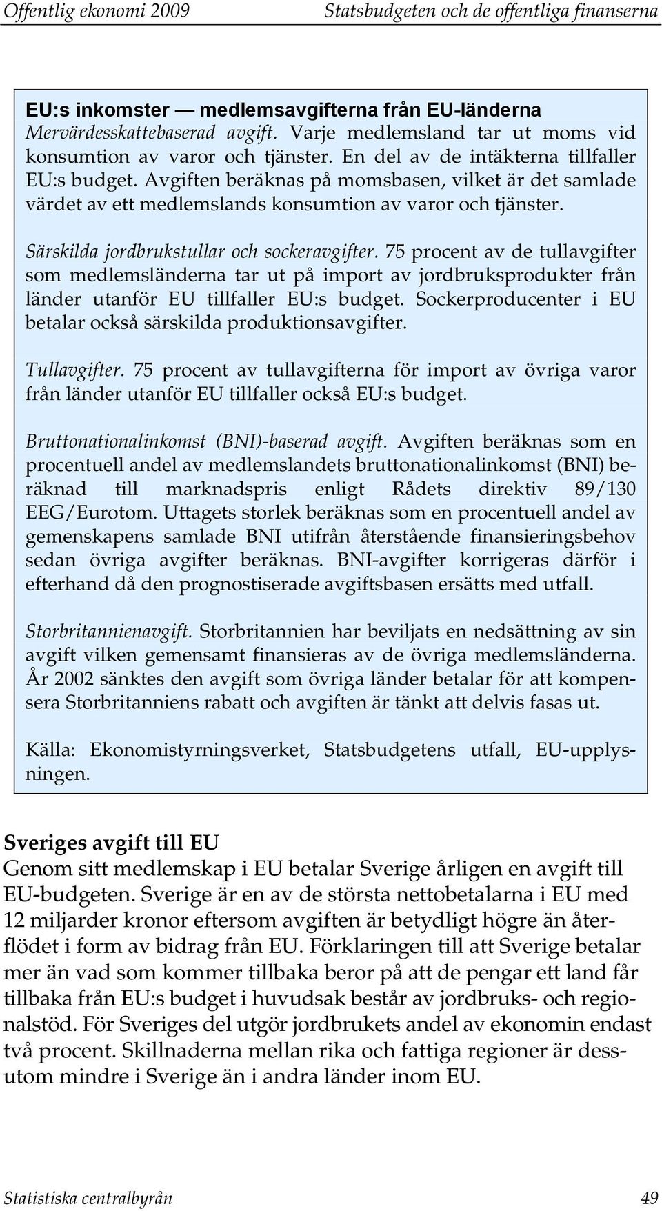 Avgiften beräknas på momsbasen, vilket är det samlade värdet av ett medlemslands konsumtion av varor och tjänster. Särskilda jordbrukstullar och sockeravgifter.