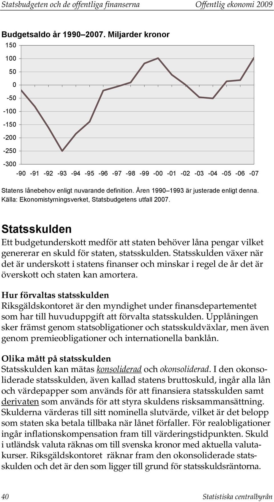 Åren 1990 1993 är justerade enligt denna. Källa: Ekonomistyrningsverket, Statsbudgetens utfall 2007.