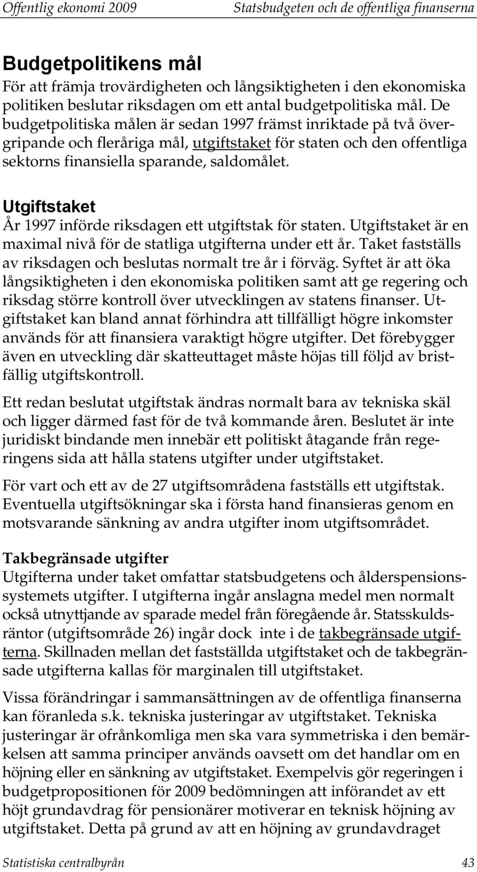 De budgetpolitiska målen är sedan 1997 främst inriktade på två övergripande och fleråriga mål, utgiftstaket för staten och den offentliga sektorns finansiella sparande, saldomålet.