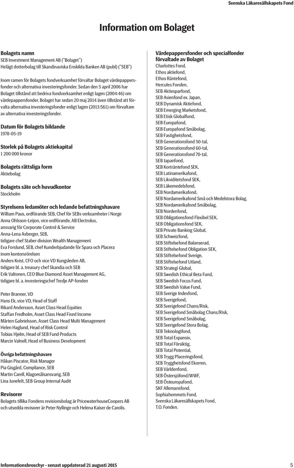 Bolaget har sedan 20 maj 2014 även tillstånd att förvalta alternativa investeringsfonder enligt lagen (2013:561) om förvaltare av alternativa investeringsfonder.