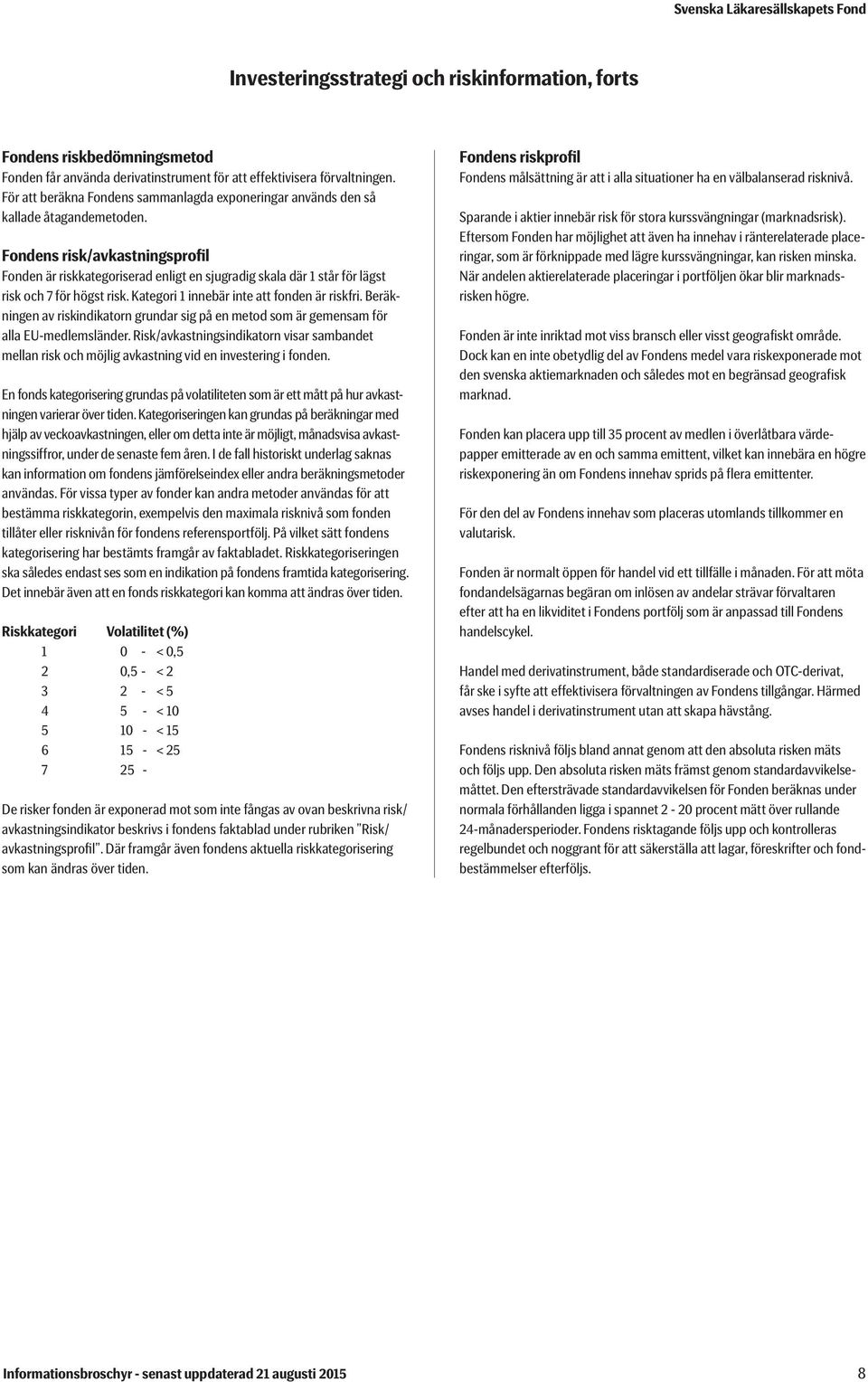 Fondens risk/avkastningsprofil Fonden är riskkategoriserad enligt en sjugradig skala där 1 står för lägst risk och 7 för högst risk. Kategori 1 innebär inte att fonden är riskfri.