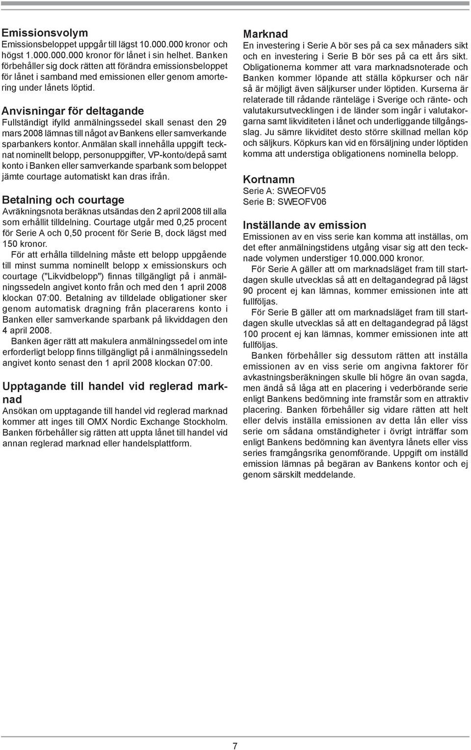 Anvisningar för deltagande Fullständigt ifylld anmälningssedel skall senast den 29 mars 2008 lämnas till något av Bankens eller samverkande sparbankers kontor.