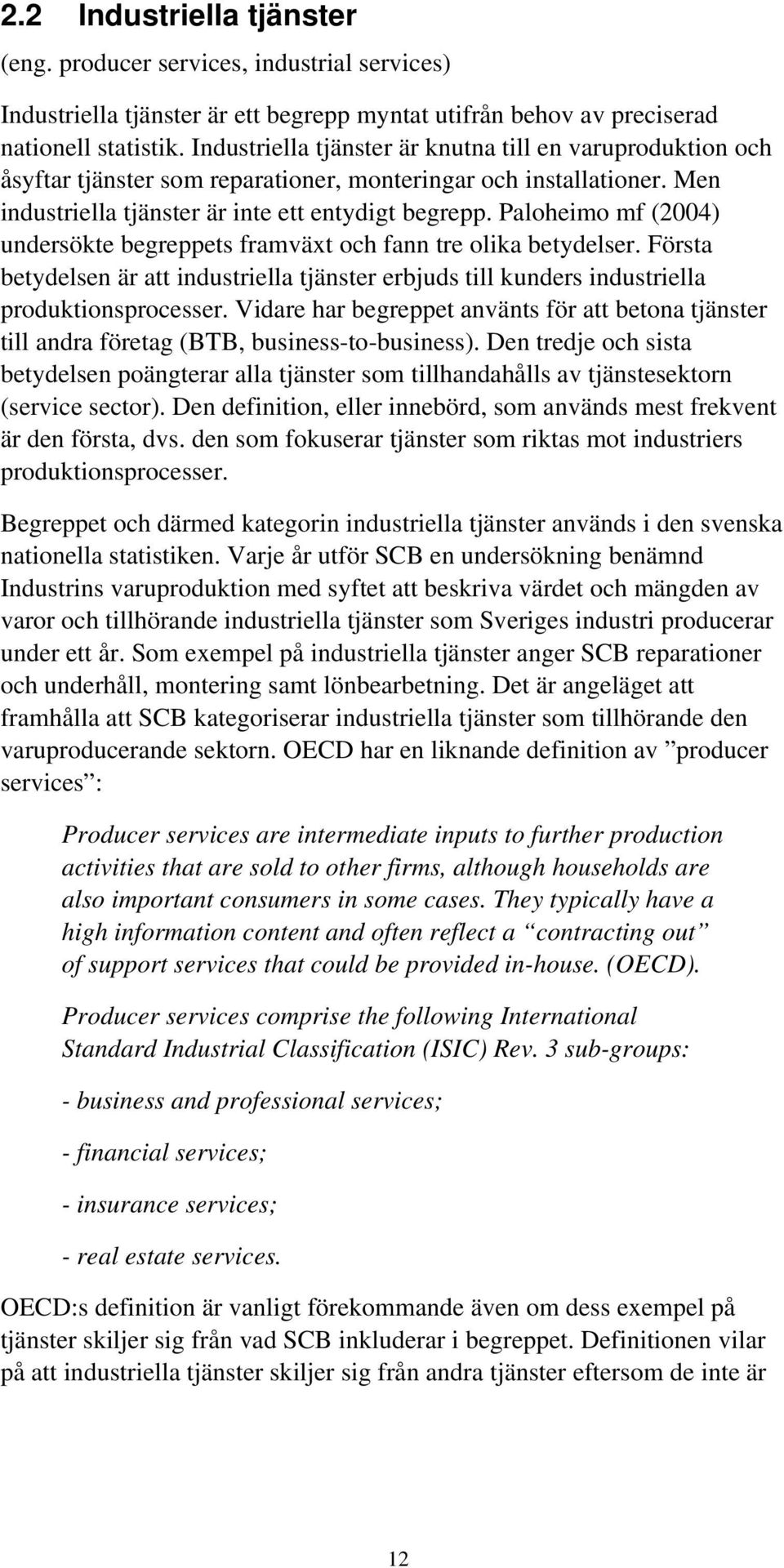 Paloheimo mf (2004) undersökte begreppets framväxt och fann tre olika betydelser. Första betydelsen är att industriella tjänster erbjuds till kunders industriella produktionsprocesser.