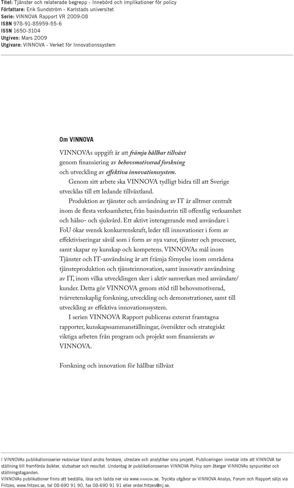 av effektiva innovationssystem. Genom sitt arbete ska VINNOVA tydligt bidra till att Sverige utvecklas till ett ledande tillväxtland.