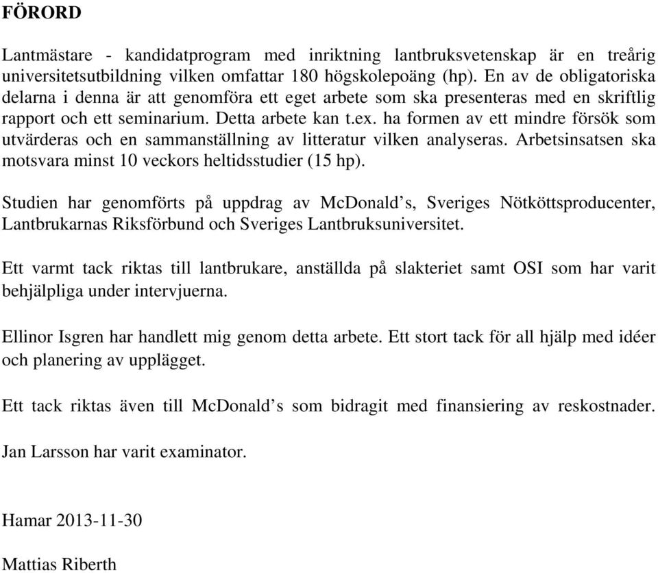 ha formen av ett mindre försök som utvärderas och en sammanställning av litteratur vilken analyseras. Arbetsinsatsen ska motsvara minst 10 veckors heltidsstudier (15 hp).