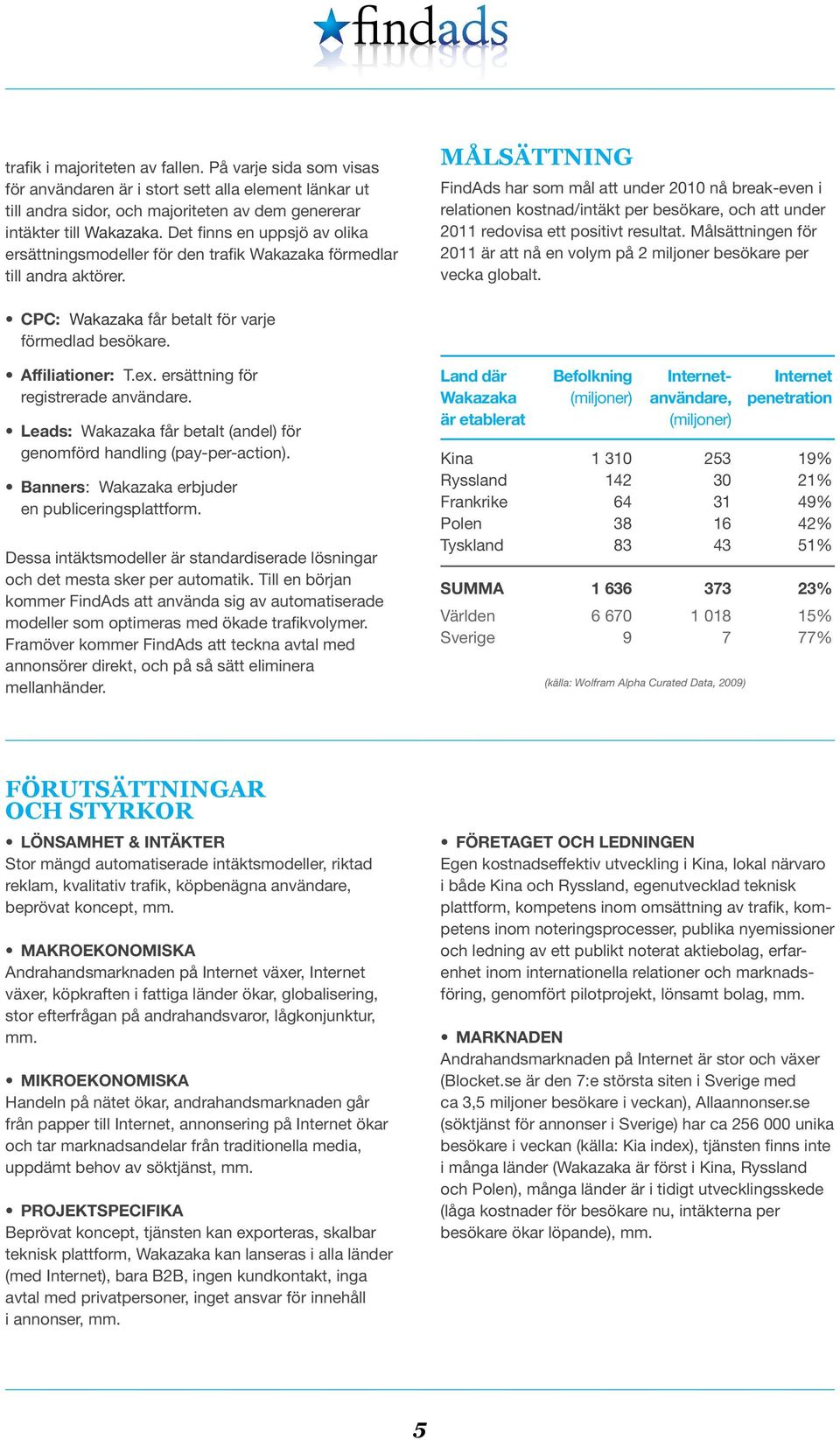 Målsättning FindAds har som mål att under 2010 nå break-even i relationen kostnad/intäkt per besökare, och att under 2011 redovisa ett positivt resultat.