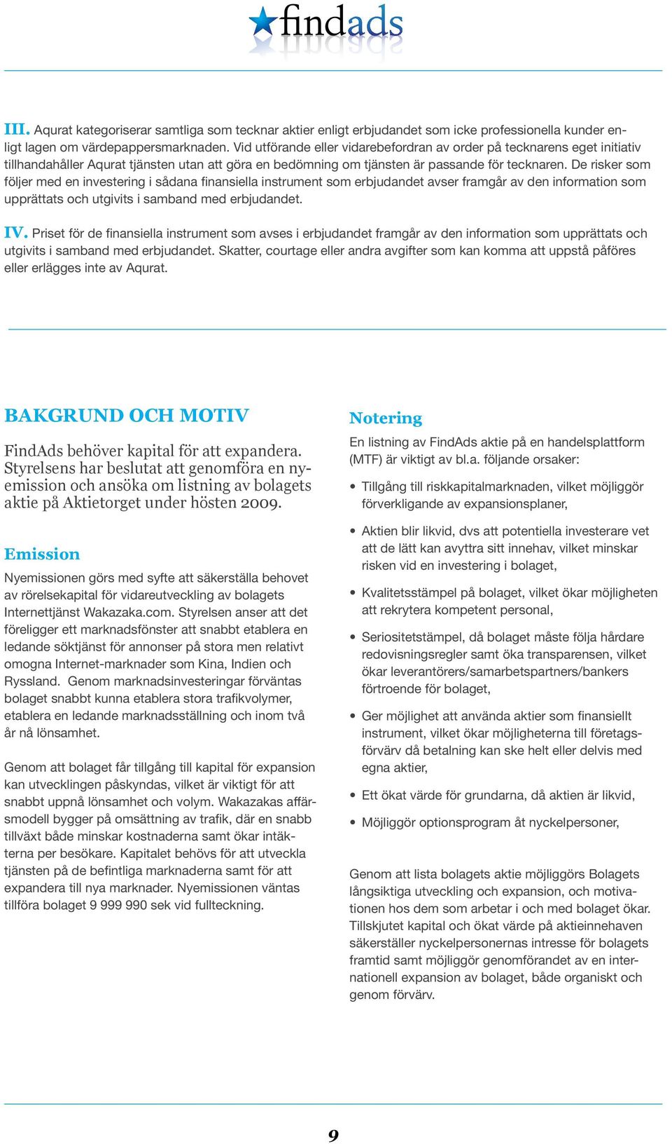 De risker som följer med en investering i sådana finansiella instrument som erbjudandet avser framgår av den information som upprättats och utgivits i samband med erbjudandet. IV.