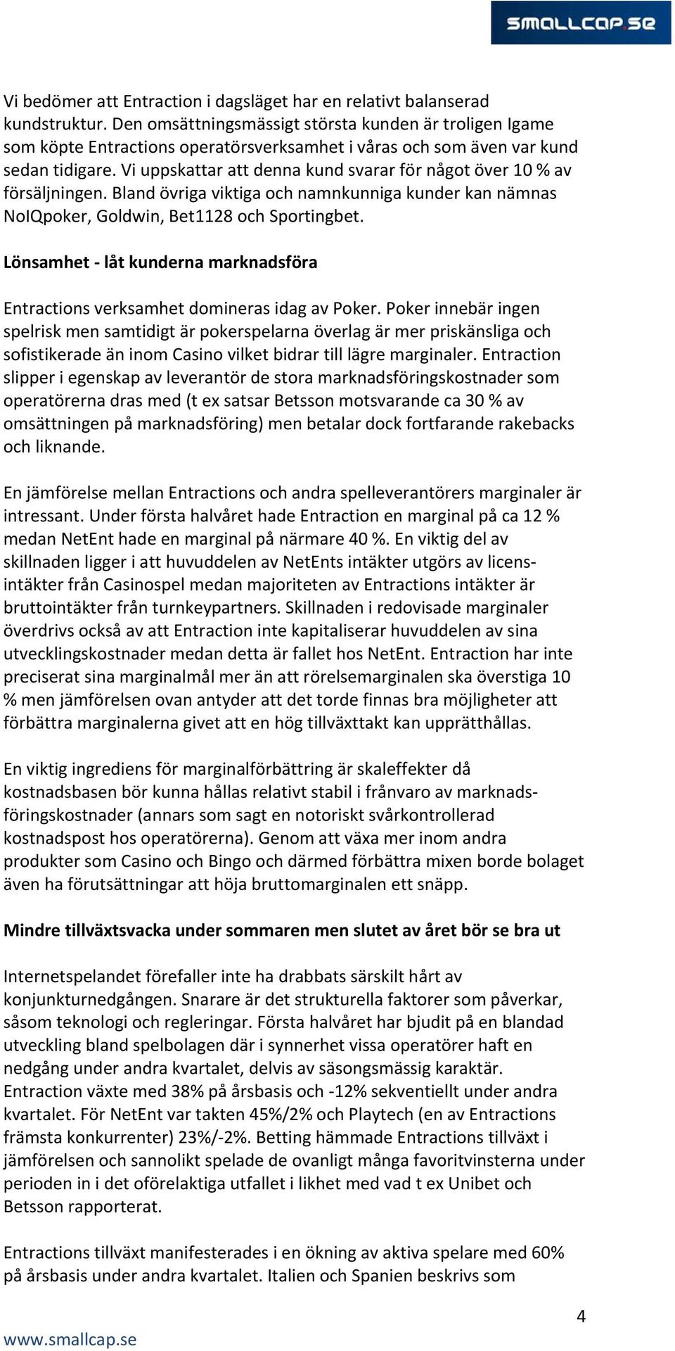 Vi uppskattar att denna kund svarar för något över 10 % av försäljningen. Bland övriga viktiga och namnkunniga kunder kan nämnas NoIQpoker, Goldwin, Bet1128 och Sportingbet.