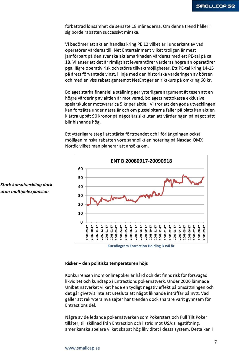 Net Entertainment vilket troligen är mest jämförbart på den svenska aktiemarknaden värderas med ett PE tal på ca 18. Vi anser att det är rimligt att leverantörer värderas högre än operatörer pga.