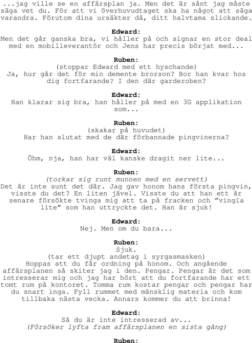 Bor han kvar hos dig fortfarande? I den där garderoben? Han klarar sig bra, han håller på med en 3G applikation som... Ruben: (skakar på huvudet) Har han slutat med de där förbannade pingvinerna?