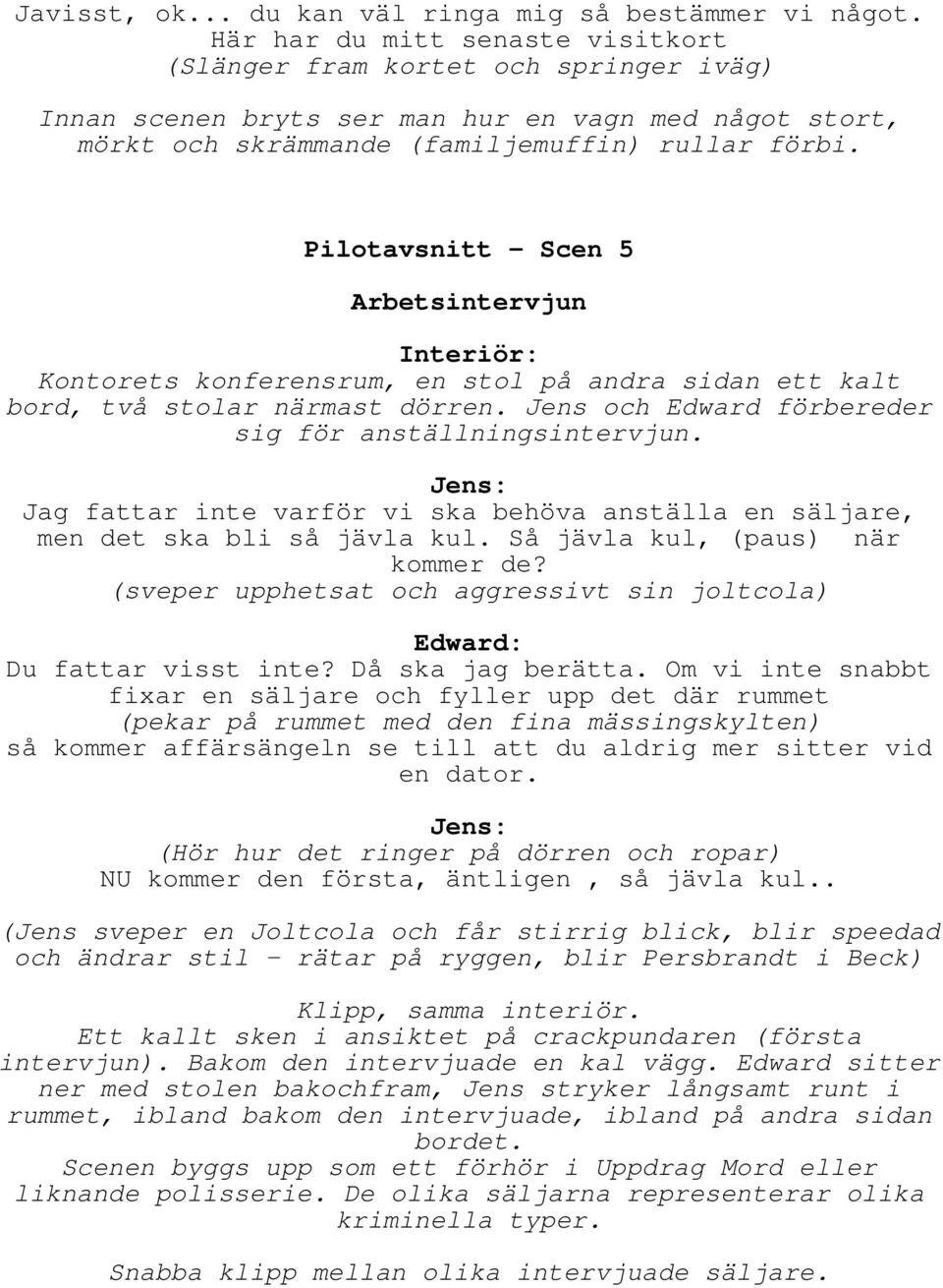 Pilotavsnitt - Scen 5 Arbetsintervjun Interiör: Kontorets konferensrum, en stol på andra sidan ett kalt bord, två stolar närmast dörren. Jens och Edward förbereder sig för anställningsintervjun.