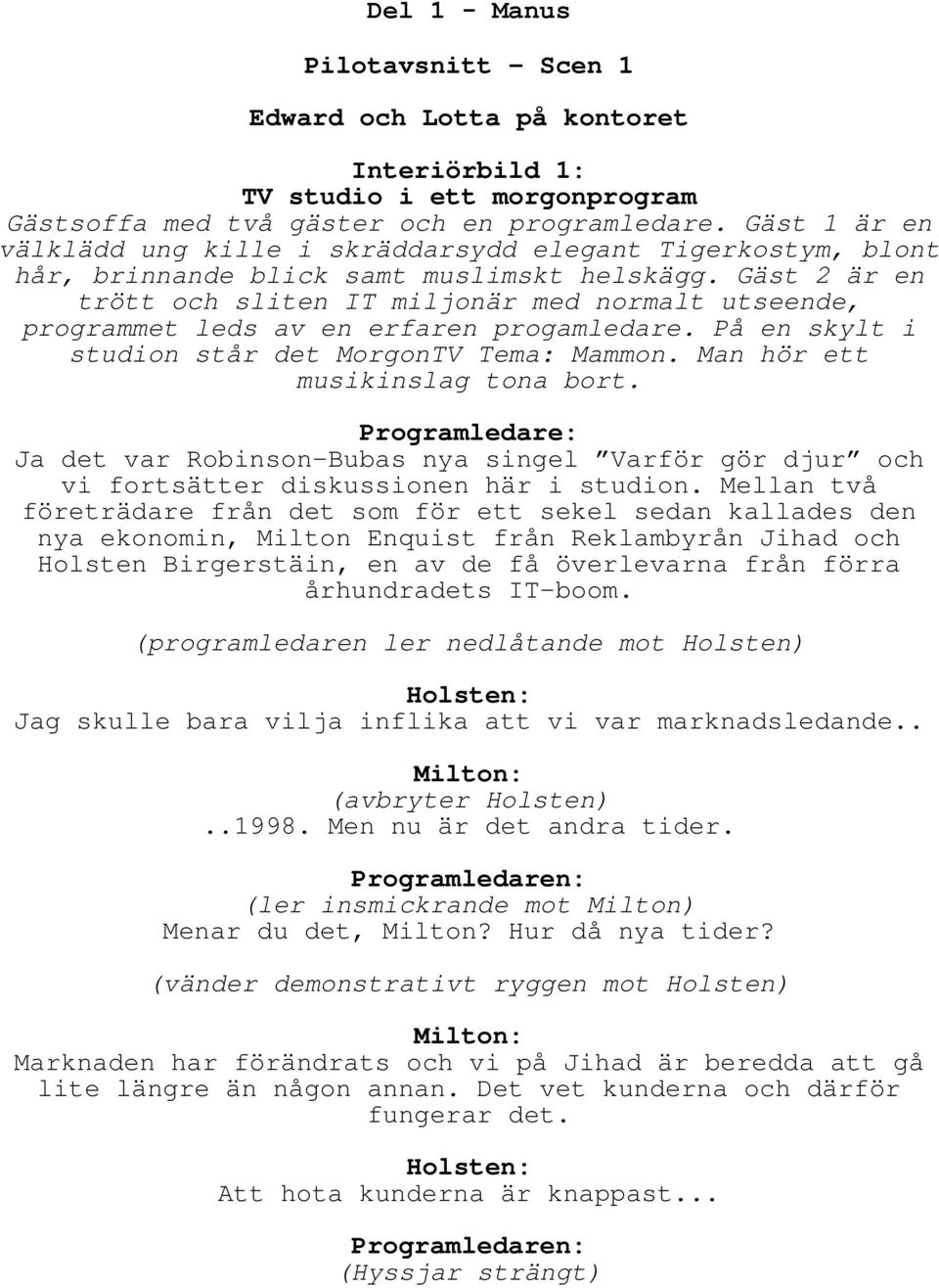 Gäst 2 är en trött och sliten IT miljonär med normalt utseende, programmet leds av en erfaren progamledare. På en skylt i studion står det MorgonTV Tema: Mammon. Man hör ett musikinslag tona bort.