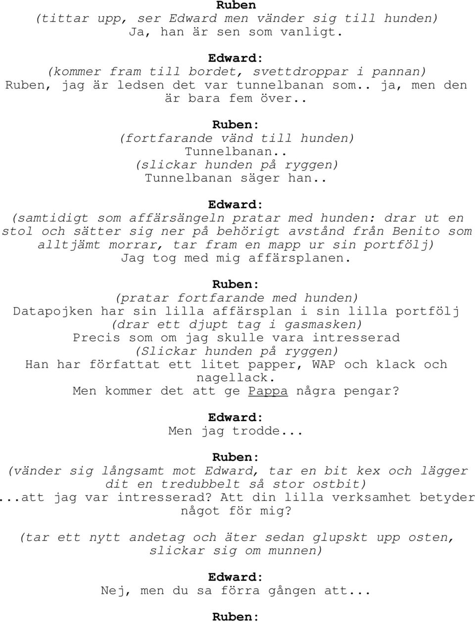 . (samtidigt som affärsängeln pratar med hunden: drar ut en stol och sätter sig ner på behörigt avstånd från Benito som alltjämt morrar, tar fram en mapp ur sin portfölj) Jag tog med mig affärsplanen.