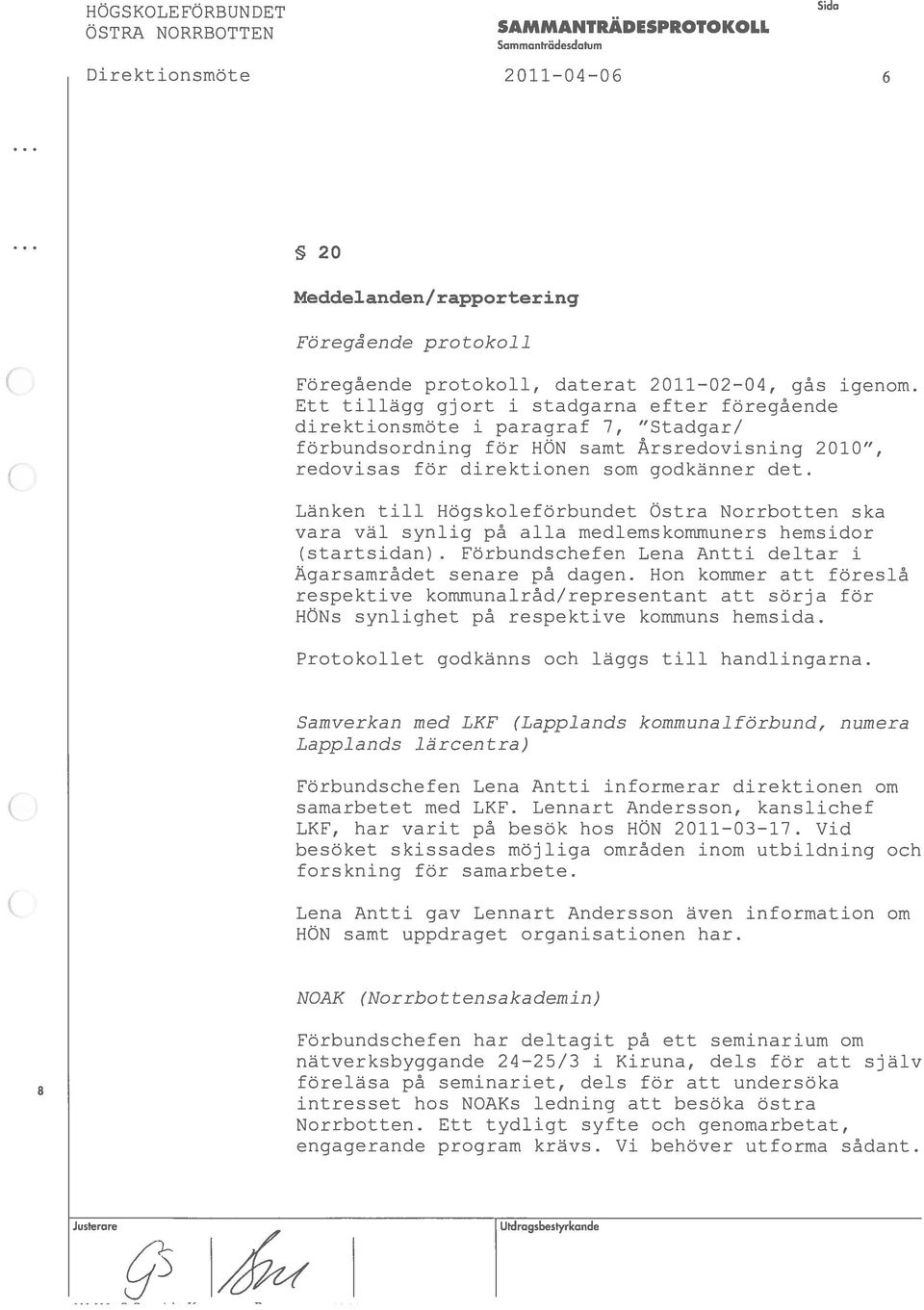 Länken till HogskolefOrbundet Ostra Norrbotten ska vara väl synhig pa alla medlemskornmuners hemsidor (startsidan). Förbundschefen Lena Antti deltar i garsamrâdet senare pa dagen.