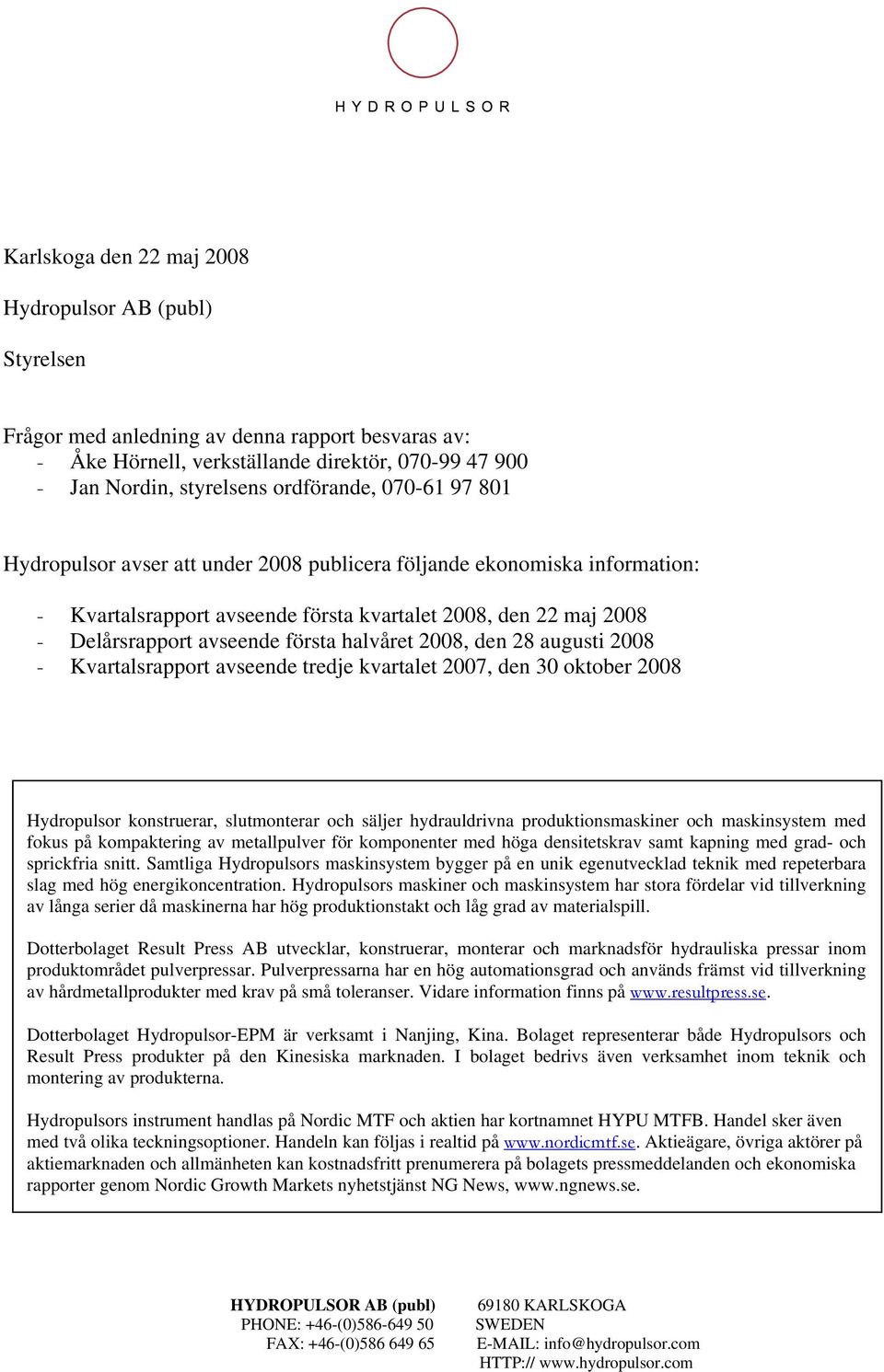 2008, den 28 augusti 2008 - Kvartalsrapport avseende tredje kvartalet 2007, den 30 oktober 2008 Hydropulsor konstruerar, slutmonterar och säljer hydrauldrivna produktionsmaskiner och maskinsystem med