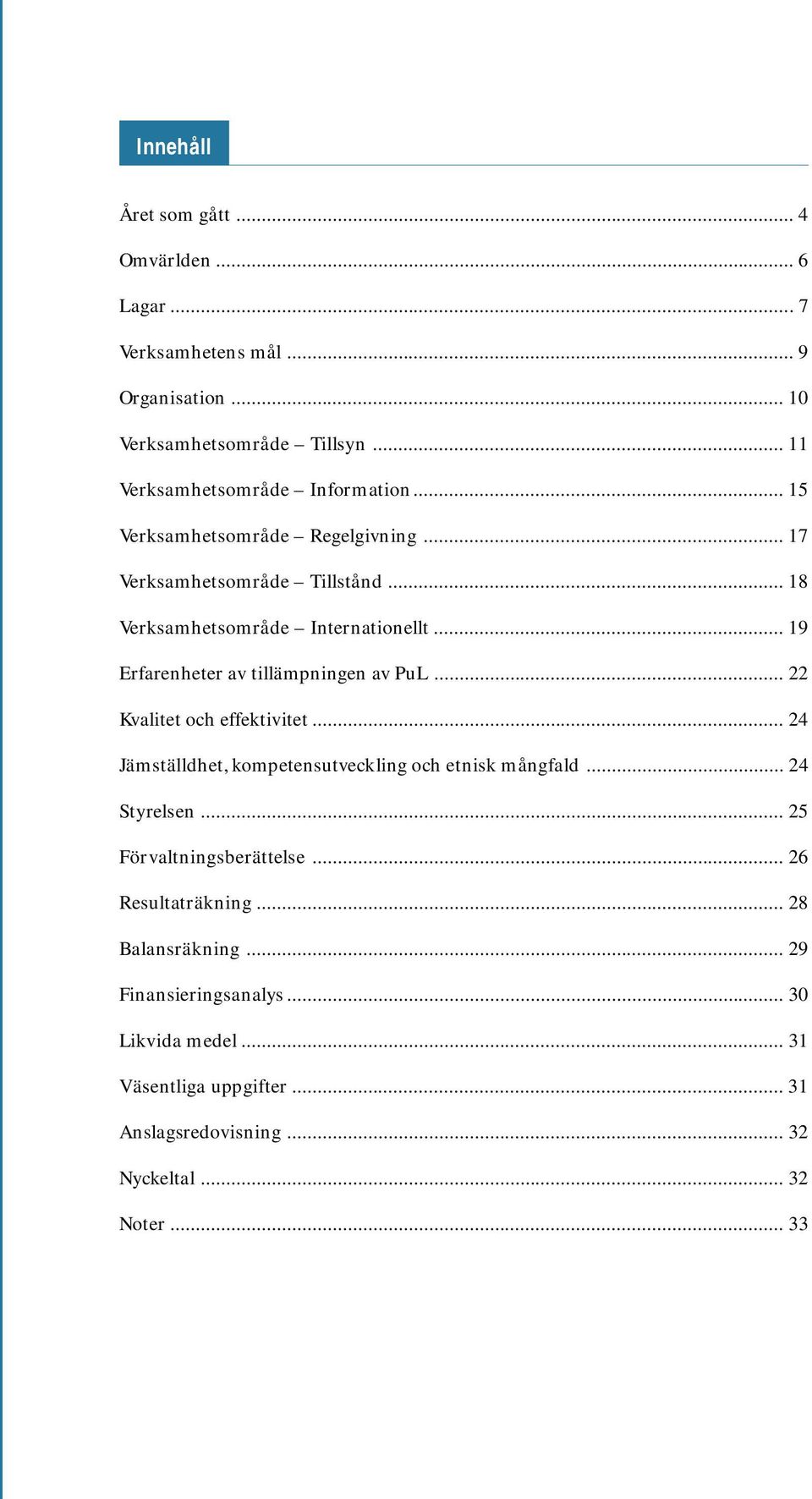 .. 22 Kvalitet och effektivitet... 24 Jämställdhet, kompetensutveckling och etnisk mångfald... 24 Styrelsen... 25 Förvaltningsberättelse... 26 Resultaträkning.