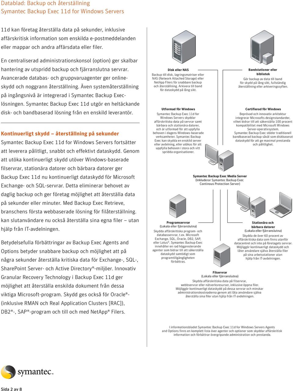 Även systemåterställning på ingångsnivå är integrerad i Symantec Backup Execlösningen. Symantec Backup Exec 11d utgör en heltäckande disk- och bandbaserad lösning från en enskild leverantör.