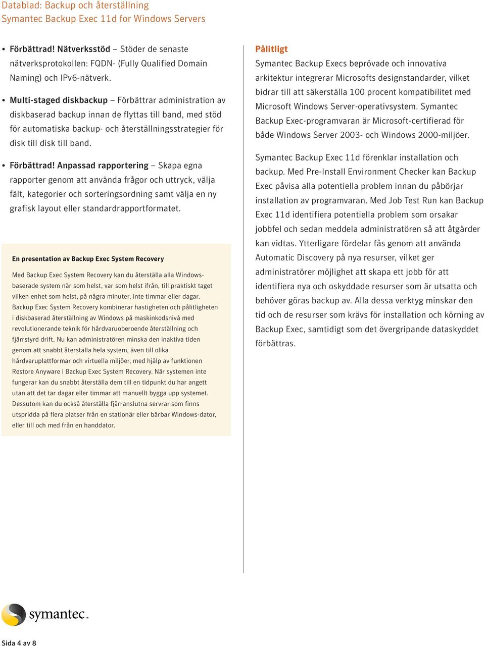 Förbättrad! Anpassad rapportering Skapa egna rapporter genom att använda frågor och uttryck, välja fält, kategorier och sorteringsordning samt välja en ny grafisk layout eller standardrapportformatet.