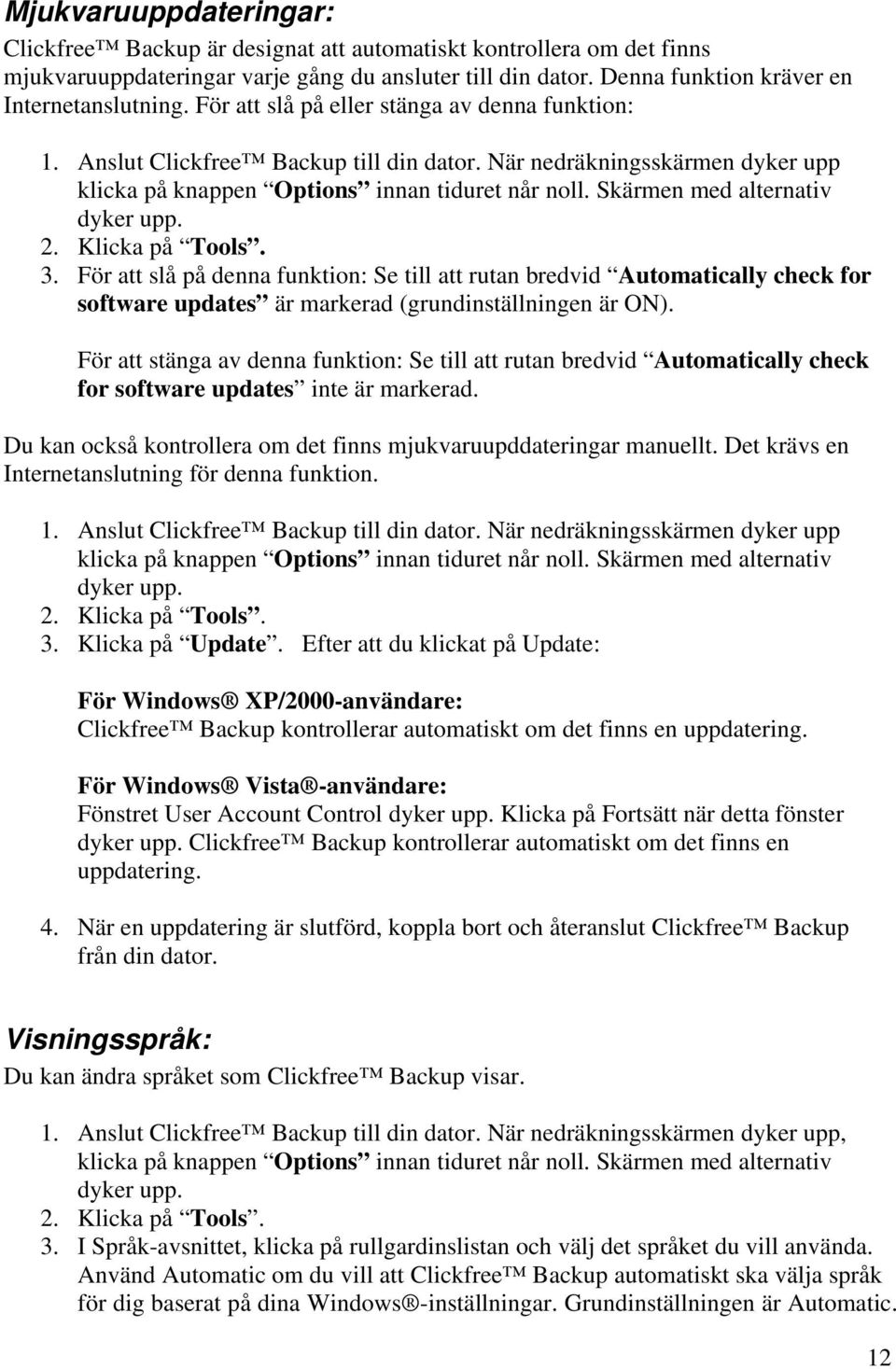 Skärmen med alternativ dyker upp. 2. Klicka på Tools. 3. För att slå på denna funktion: Se till att rutan bredvid Automatically check for software updates är markerad (grundinställningen är ON).