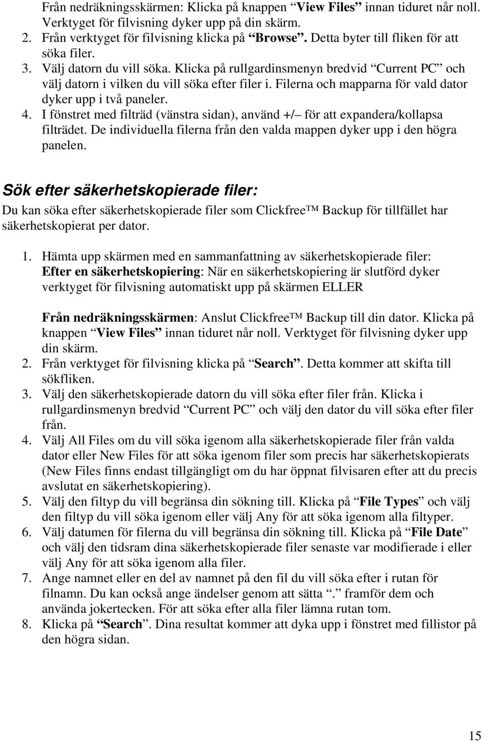 Filerna och mapparna för vald dator dyker upp i två paneler. 4. I fönstret med filträd (vänstra sidan), använd +/ för att expandera/kollapsa filträdet.