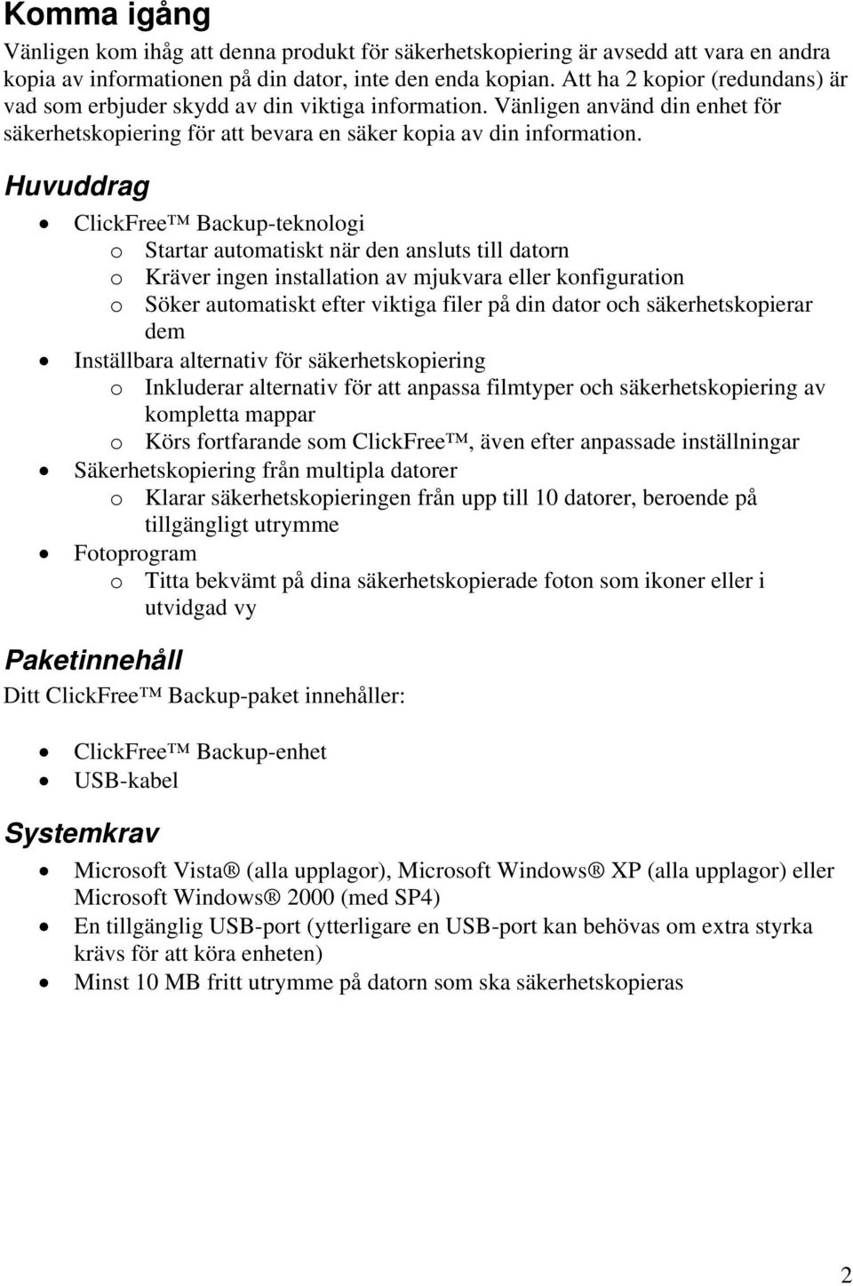 Huvuddrag ClickFree Backup-teknologi o Startar automatiskt när den ansluts till datorn o Kräver ingen installation av mjukvara eller konfiguration o Söker automatiskt efter viktiga filer på din dator