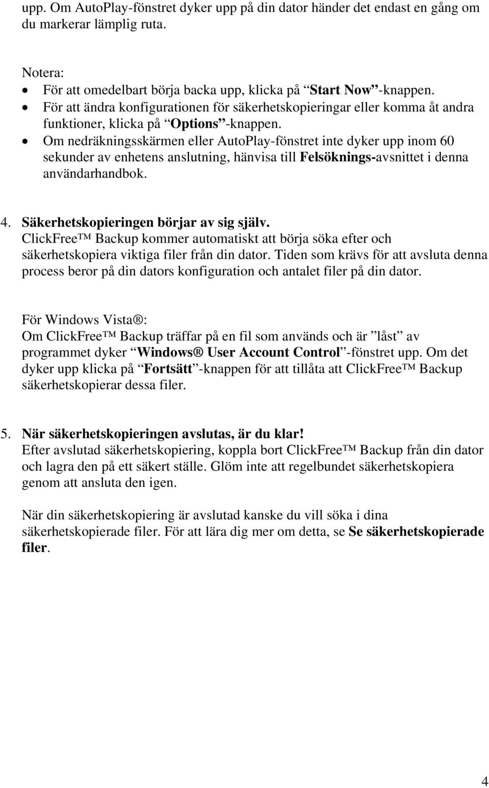 Om nedräkningsskärmen eller AutoPlay-fönstret inte dyker upp inom 60 sekunder av enhetens anslutning, hänvisa till Felsöknings-avsnittet i denna användarhandbok. 4.