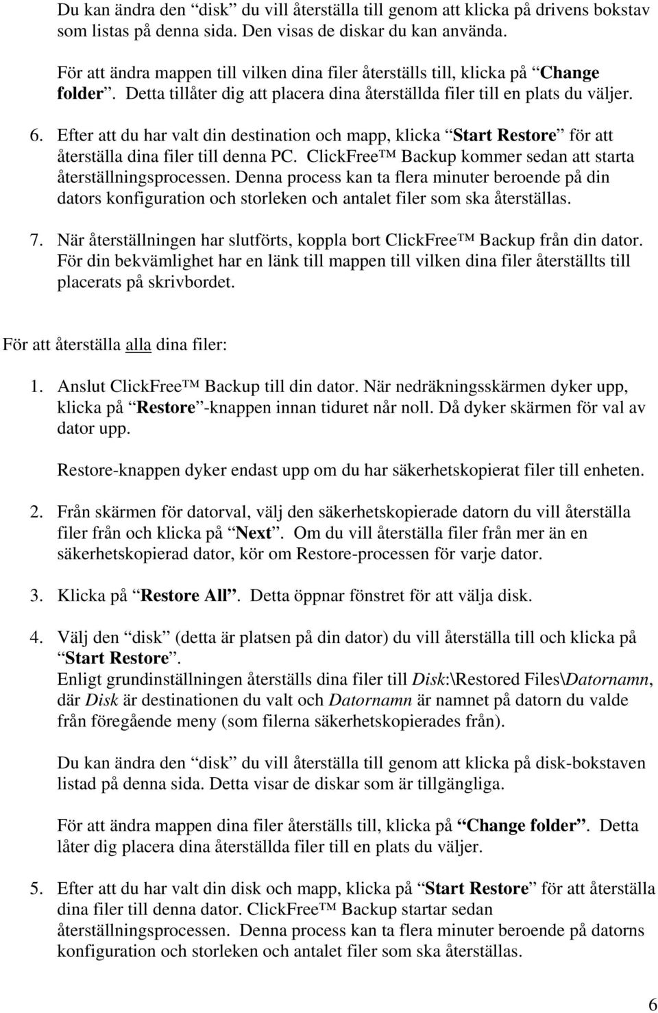 Efter att du har valt din destination och mapp, klicka Start Restore för att återställa dina filer till denna PC. ClickFree Backup kommer sedan att starta återställningsprocessen.