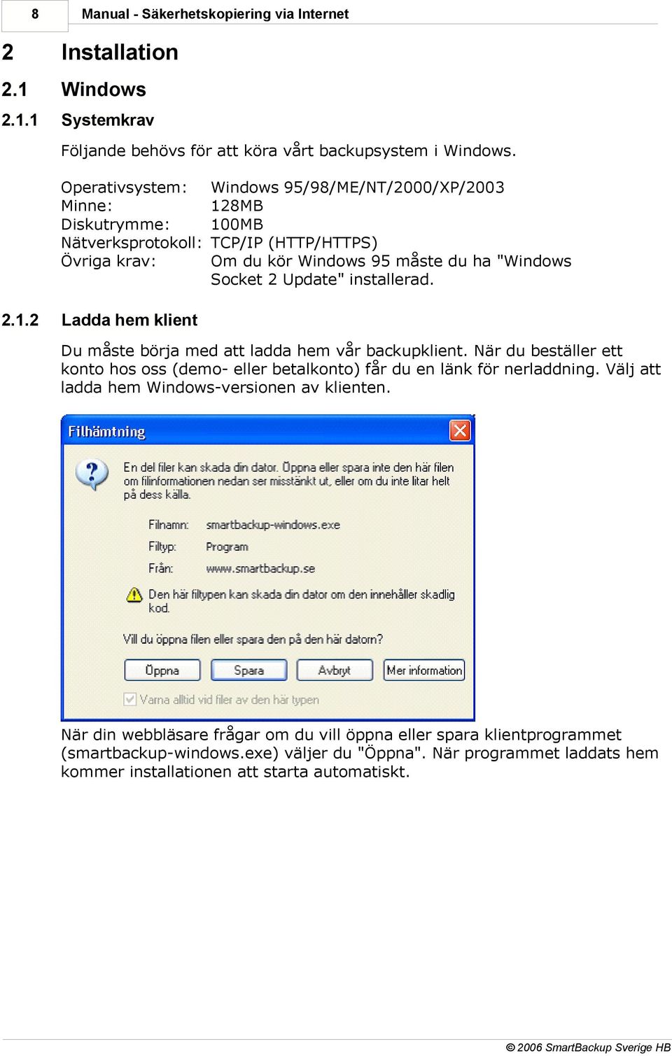 2 Windows 95/98/ME/NT/2000/XP/2003 128MB 100MB TCP/IP (HTTP/HTTPS) Om du kör Windows 95 måste du ha "Windows Socket 2 Update" installerad.