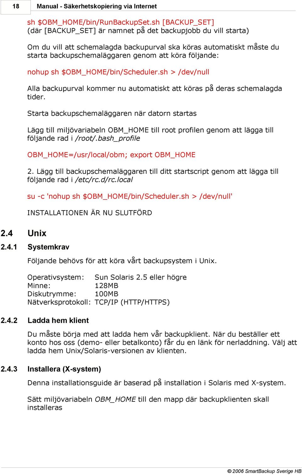 följande: nohup sh $OBM_HOME/bin/Scheduler.sh > /dev/null Alla backupurval kommer nu automatiskt att köras på deras schemalagda tider.