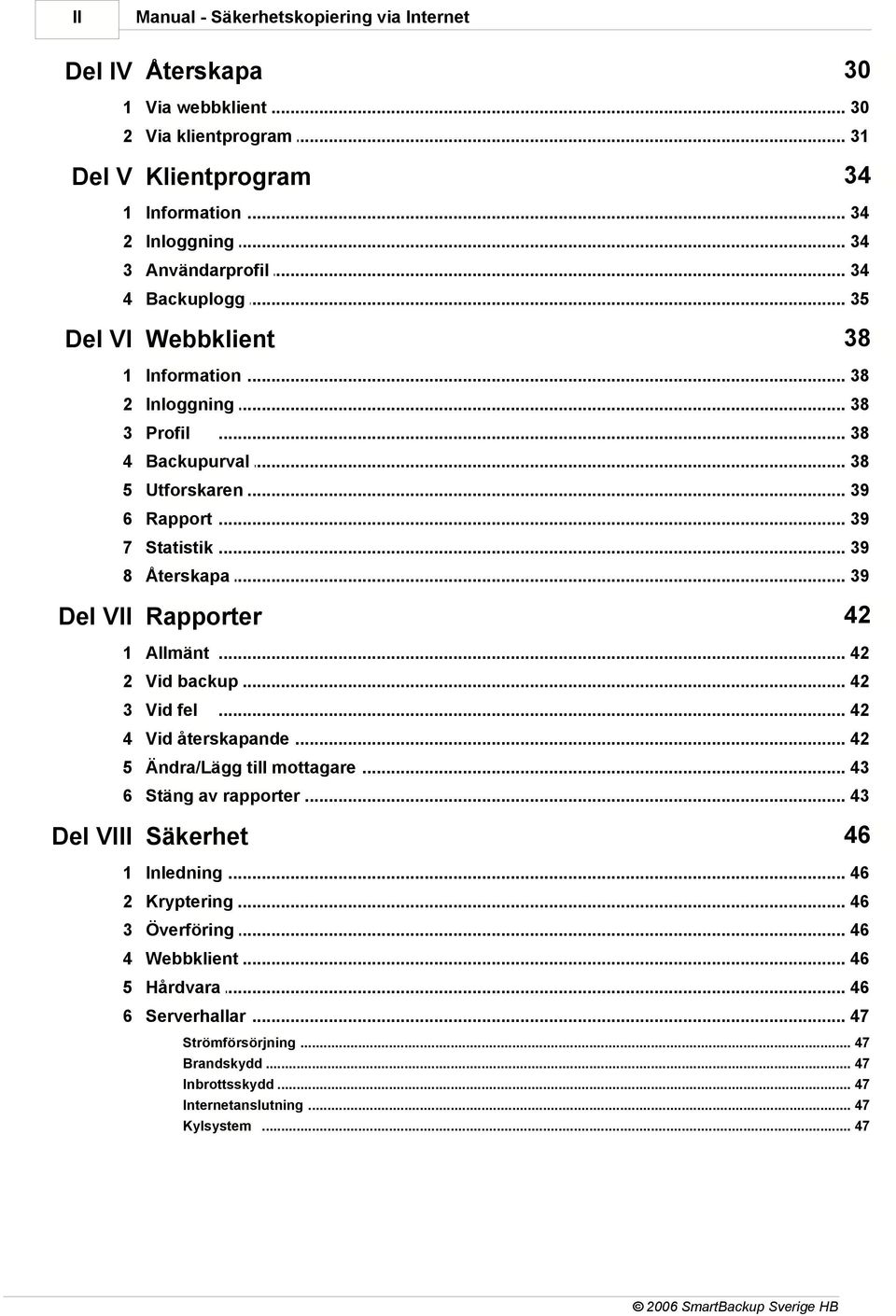 .. 39 42 Del VII Rapporter 1 Allmänt... 42 2 Vid backup... 42 3 Vid fel... 42 4 Vid återskapande... 42 5 Ändra/Lägg... till mottagare 43 6 Stäng av.