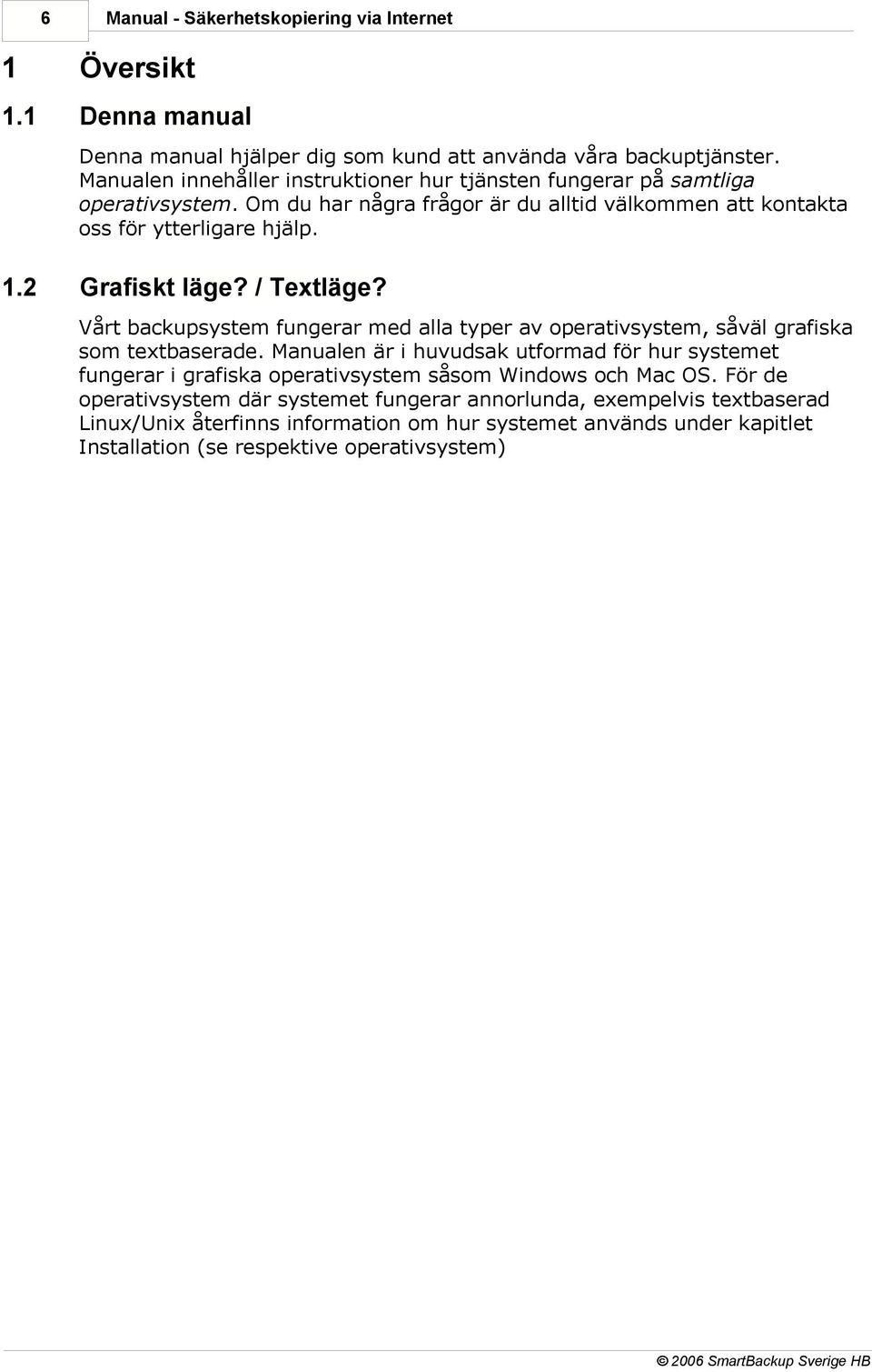 2 Grafiskt läge? / Textläge? Vårt backupsystem fungerar med alla typer av operativsystem, såväl grafiska som textbaserade.