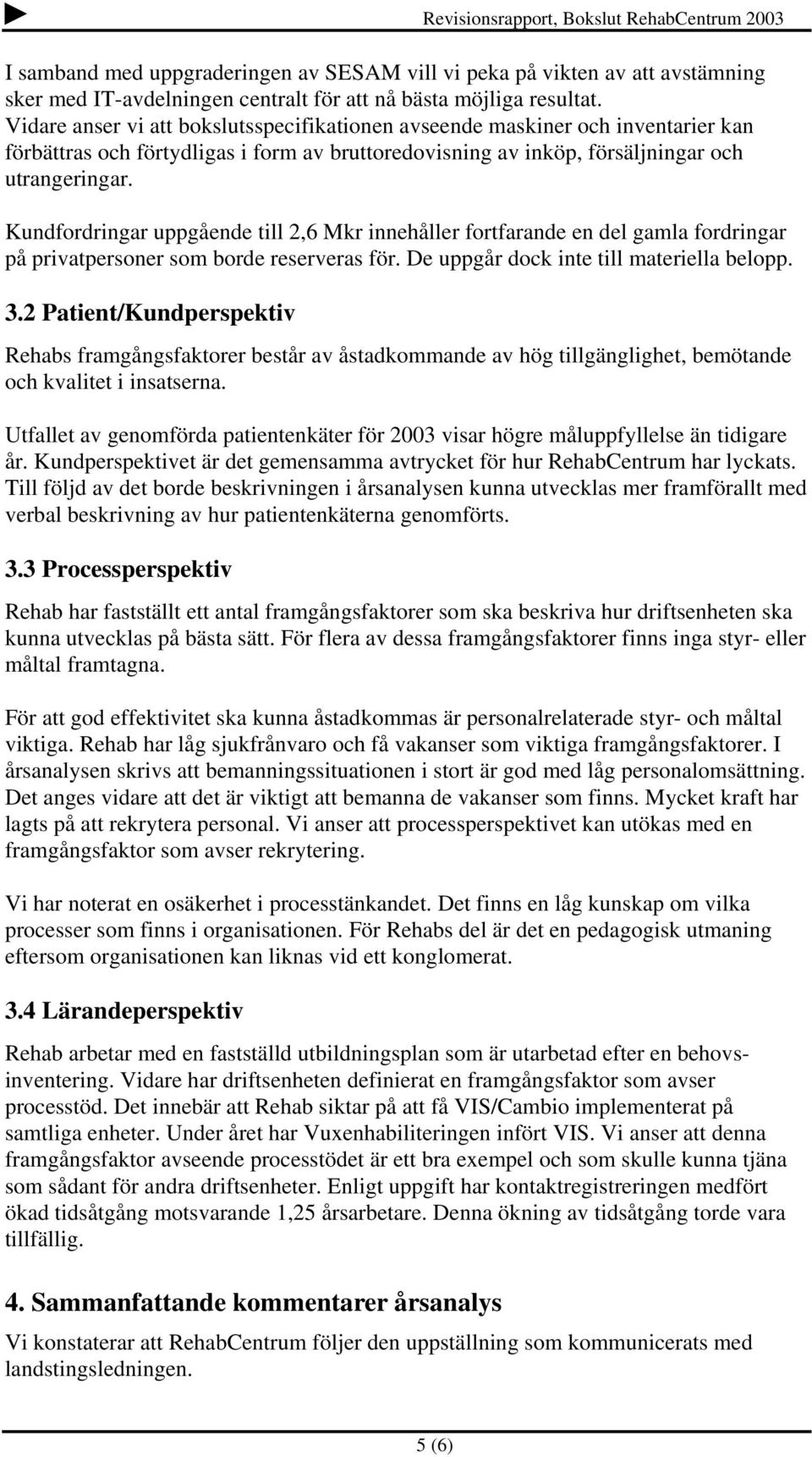 Kundfordringar uppgående till 2,6 Mkr innehåller fortfarande en del gamla fordringar på privatpersoner som borde reserveras för. De uppgår dock inte till materiella belopp. 3.