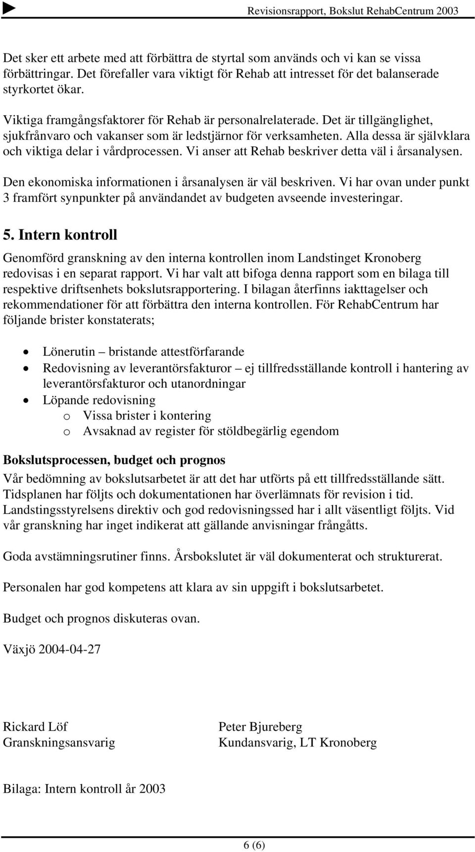 Alla dessa är självklara och viktiga delar i vårdprocessen. Vi anser att Rehab beskriver detta väl i årsanalysen. Den ekonomiska informationen i årsanalysen är väl beskriven.