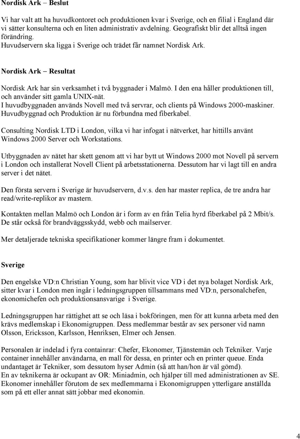 I den ena håller produktionen till, och använder sitt gamla UNIX-nät. I huvudbyggnaden används Novell med två servrar, och clients på Windows 2000-maskiner.