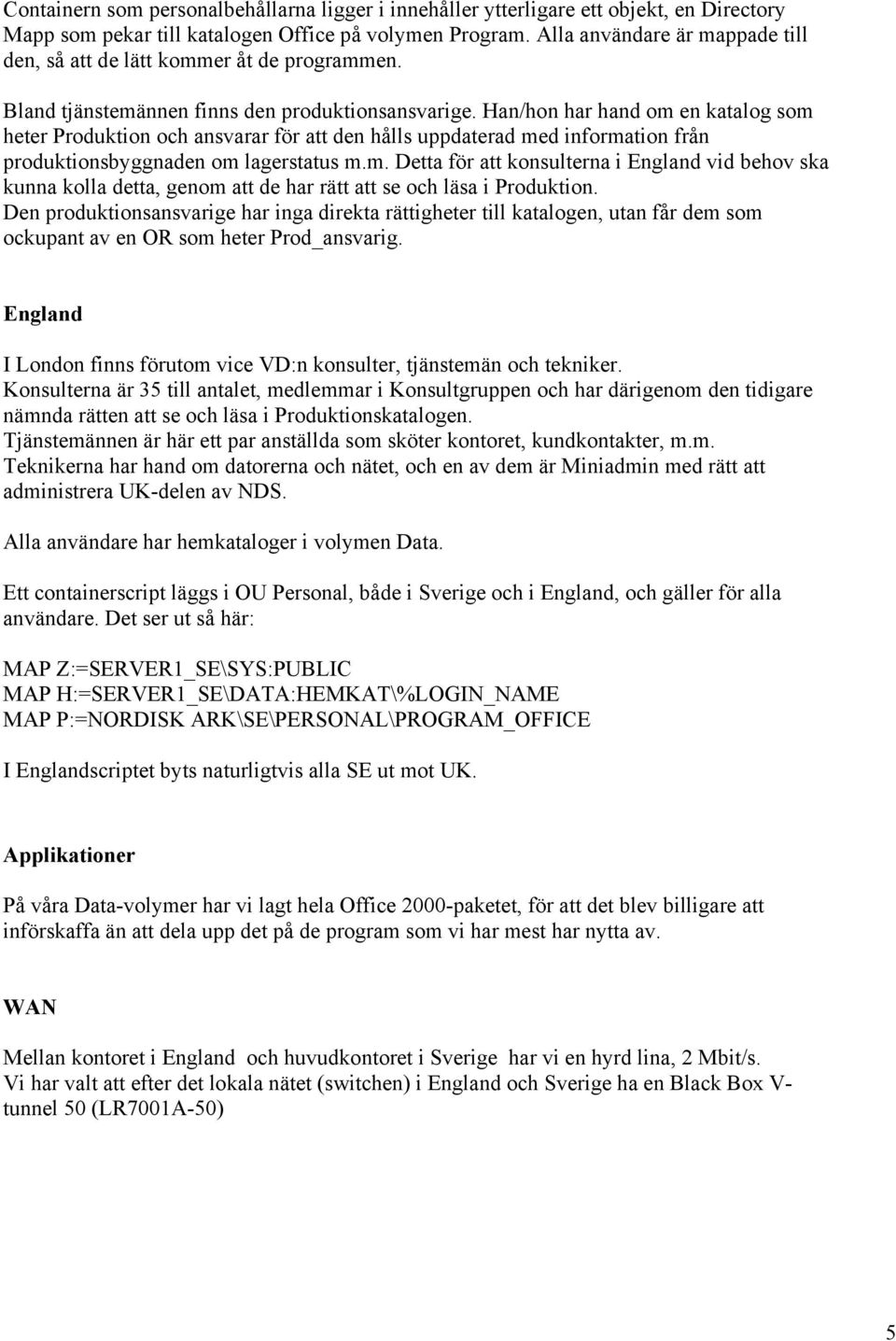 Han/hon har hand om en katalog som heter Produktion och ansvarar för att den hålls uppdaterad med information från produktionsbyggnaden om lagerstatus m.m. Detta för att konsulterna i England vid behov ska kunna kolla detta, genom att de har rätt att se och läsa i Produktion.