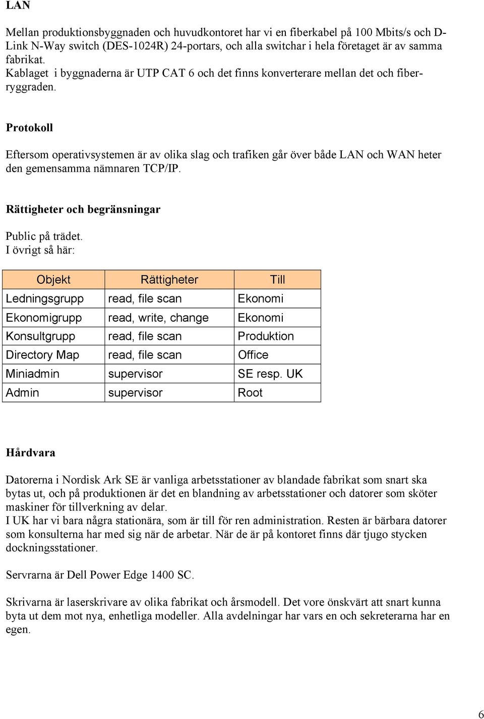 Protokoll Eftersom operativsystemen är av olika slag och trafiken går över både LAN och WAN heter den gemensamma nämnaren TCP/IP. Rättigheter och begränsningar Public på trädet.