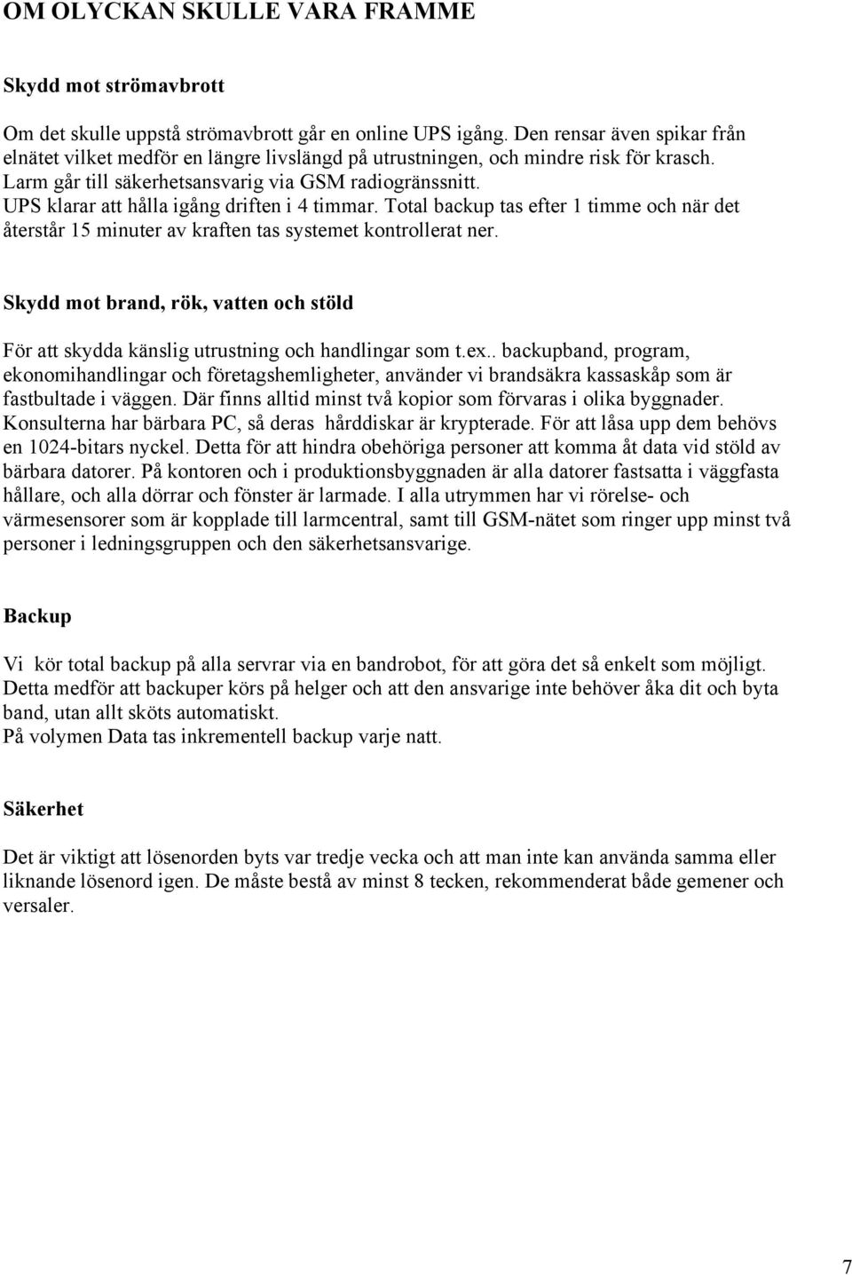 UPS klarar att hålla igång driften i 4 timmar. Total backup tas efter 1 timme och när det återstår 15 minuter av kraften tas systemet kontrollerat ner.