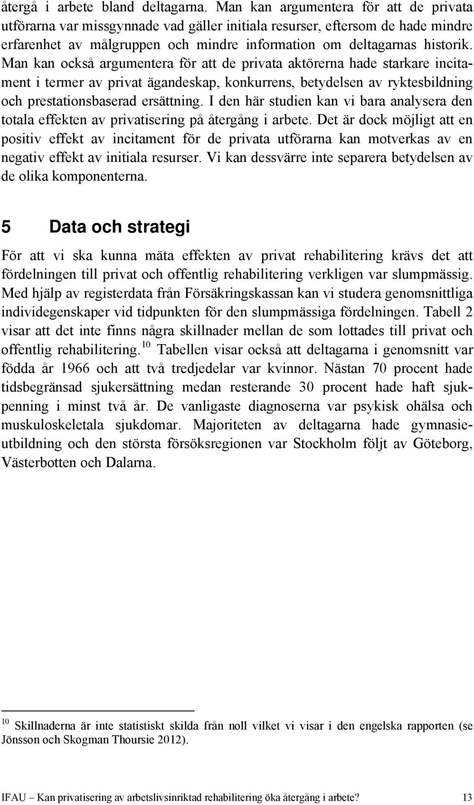 Man kan också argumentera för att de privata aktörerna hade starkare incitament i termer av privat ägandeskap, konkurrens, betydelsen av ryktesbildning och prestationsbaserad ersättning.