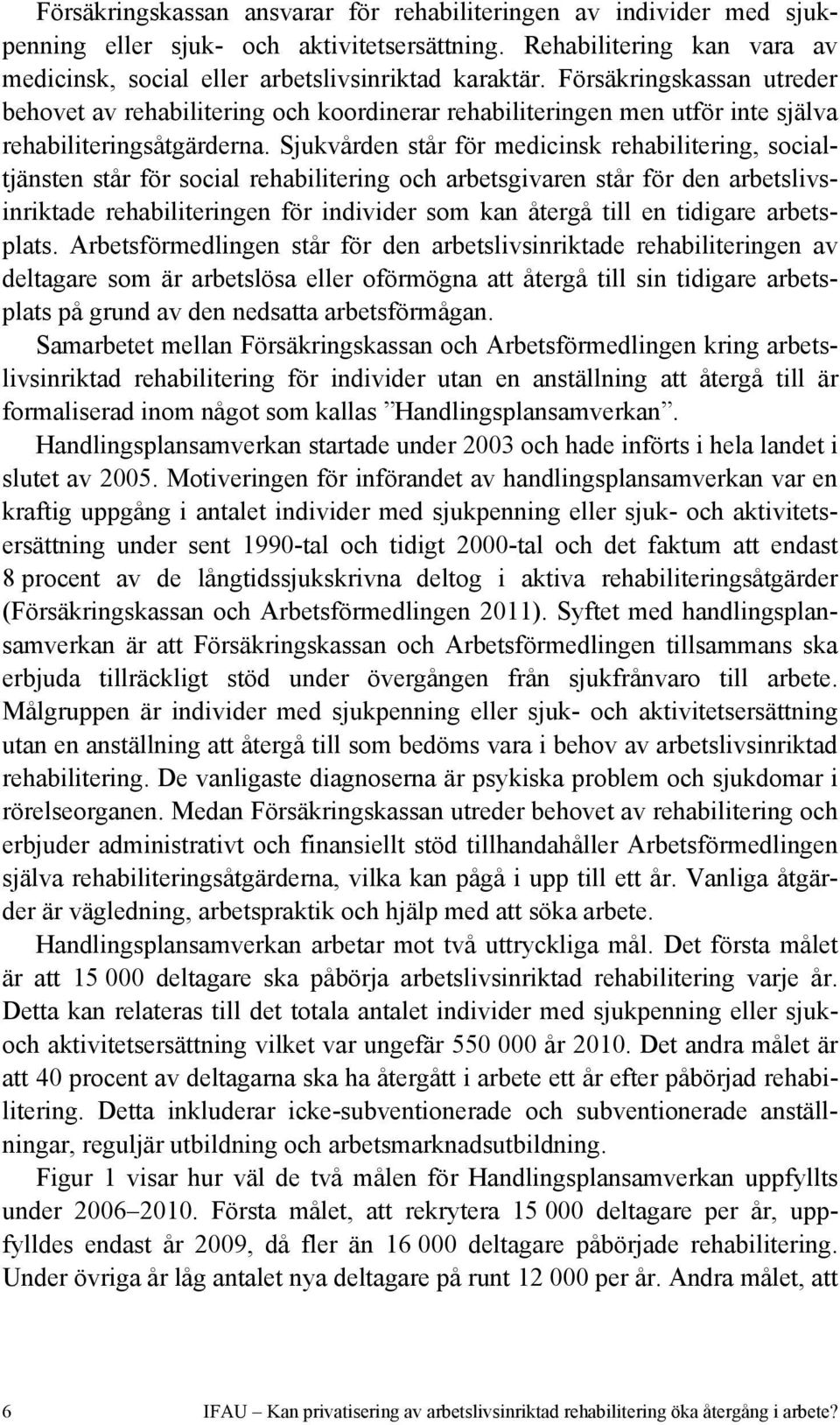 Sjukvården står för medicinsk rehabilitering, socialtjänsten står för social rehabilitering och arbetsgivaren står för den arbetslivsinriktade rehabiliteringen för individer som kan återgå till en