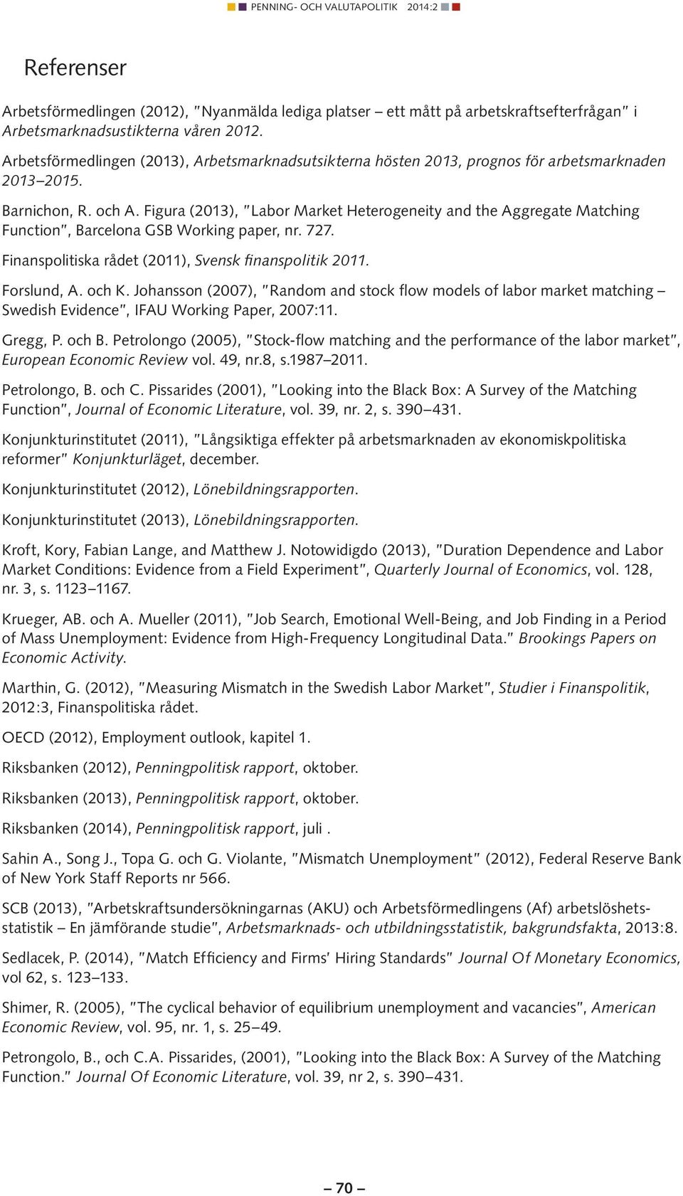 Figura (2013), Labor Market Heterogeneity and the Aggregate Matching Function, Barcelona GSB Working paper, nr. 727. Finanspolitiska rådet (2011), Svensk finanspolitik 2011. Forslund, A. och K.