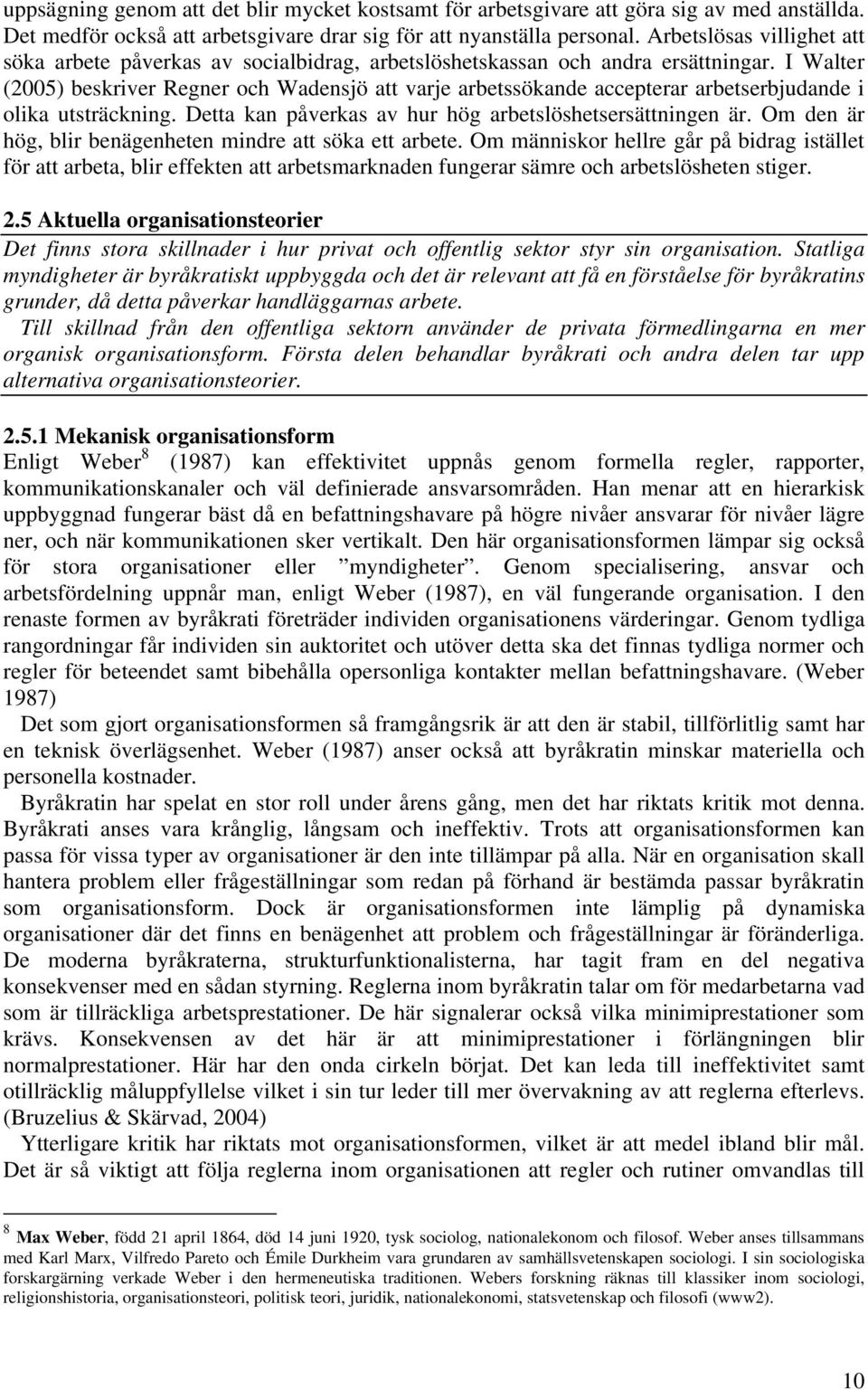 I Walter (2005) beskriver Regner och Wadensjö att varje arbetssökande accepterar arbetserbjudande i olika utsträckning. Detta kan påverkas av hur hög arbetslöshetsersättningen är.