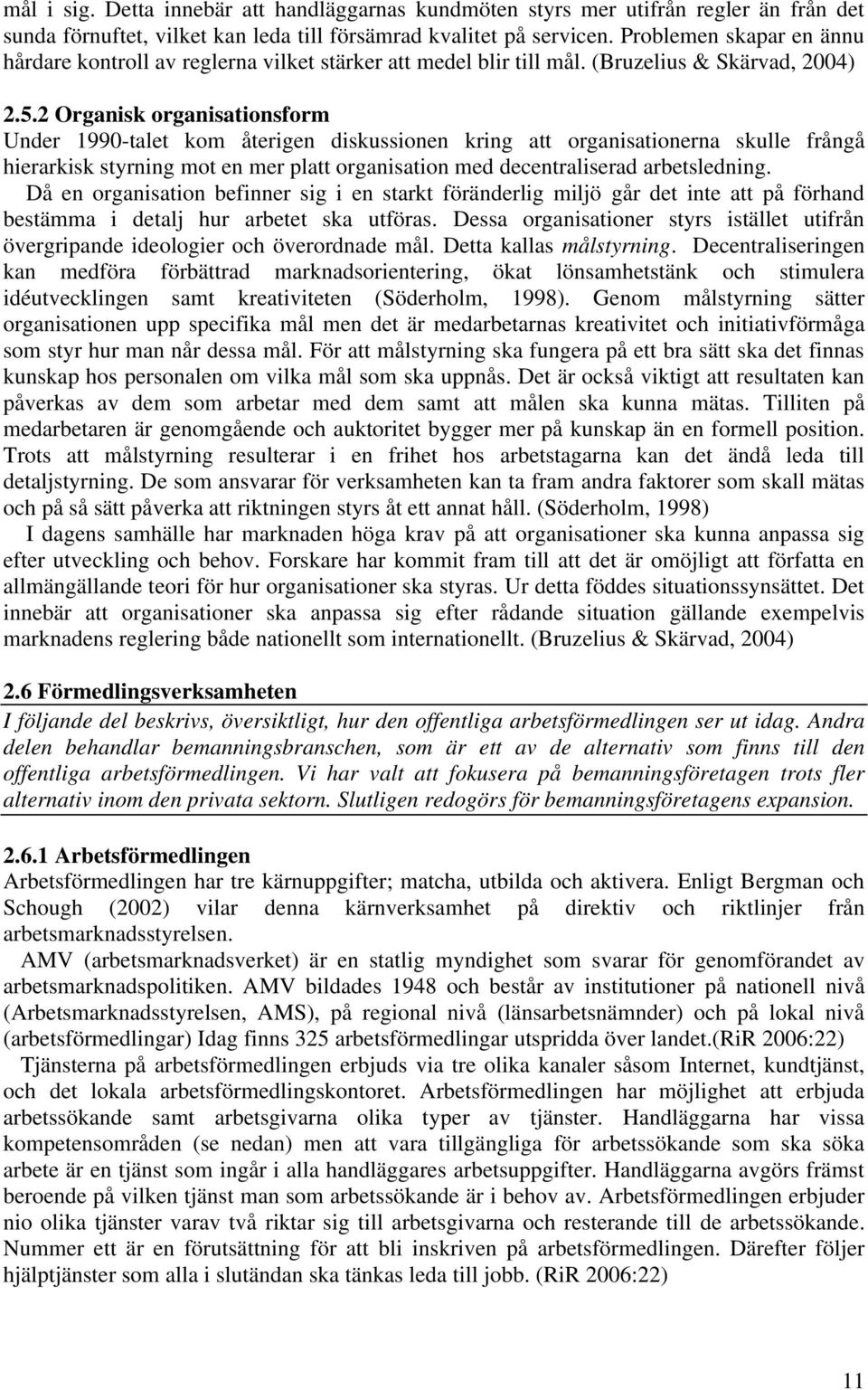 2 Organisk organisationsform Under 1990-talet kom återigen diskussionen kring att organisationerna skulle frångå hierarkisk styrning mot en mer platt organisation med decentraliserad arbetsledning.