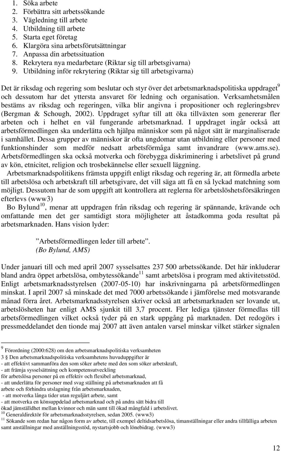 Utbildning inför rekrytering (Riktar sig till arbetsgivarna) Det är riksdag och regering som beslutar och styr över det arbetsmarknadspolitiska uppdraget 9 och dessutom har det yttersta ansvaret för