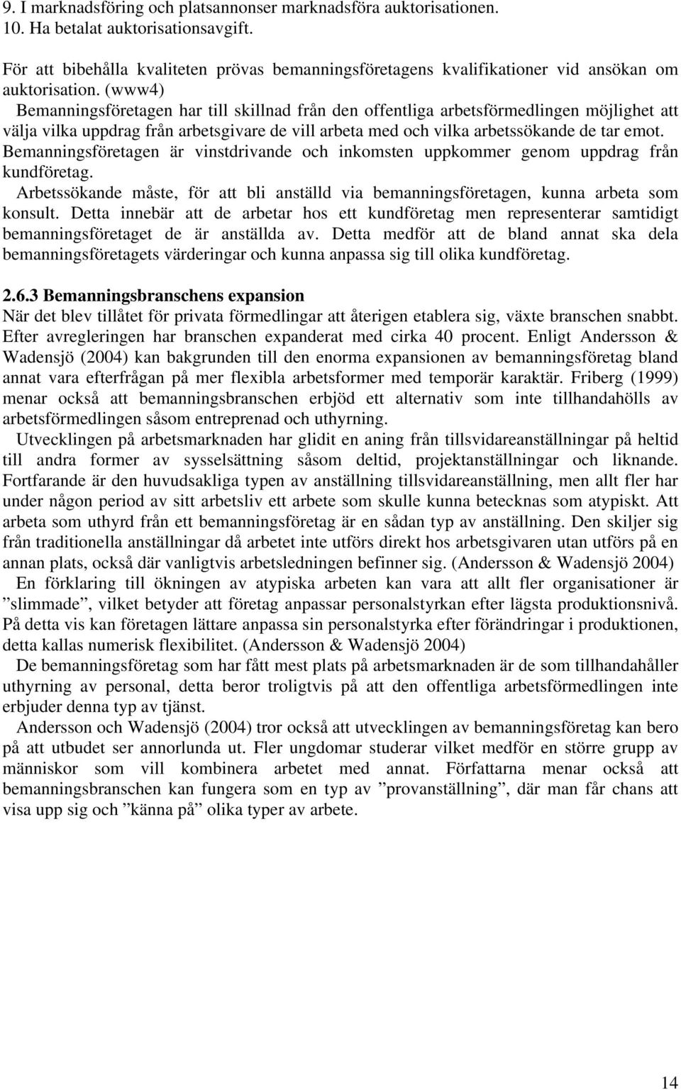 (www4) Bemanningsföretagen har till skillnad från den offentliga arbetsförmedlingen möjlighet att välja vilka uppdrag från arbetsgivare de vill arbeta med och vilka arbetssökande de tar emot.